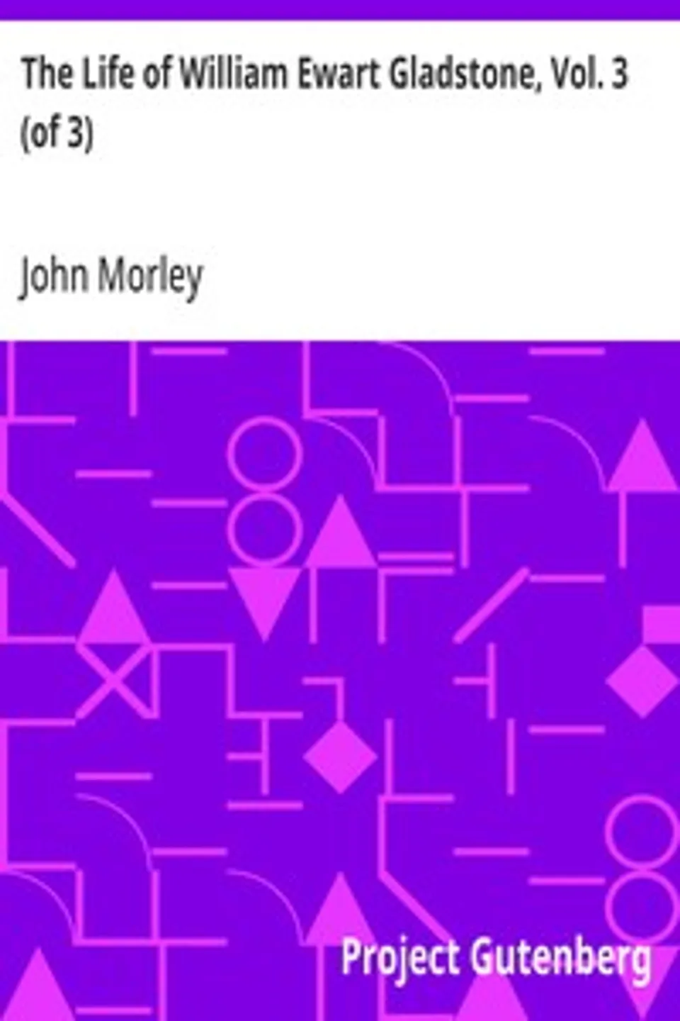 The Life of William Ewart Gladstone, Vol. 3 (of 3): 1890-1898, John Morley