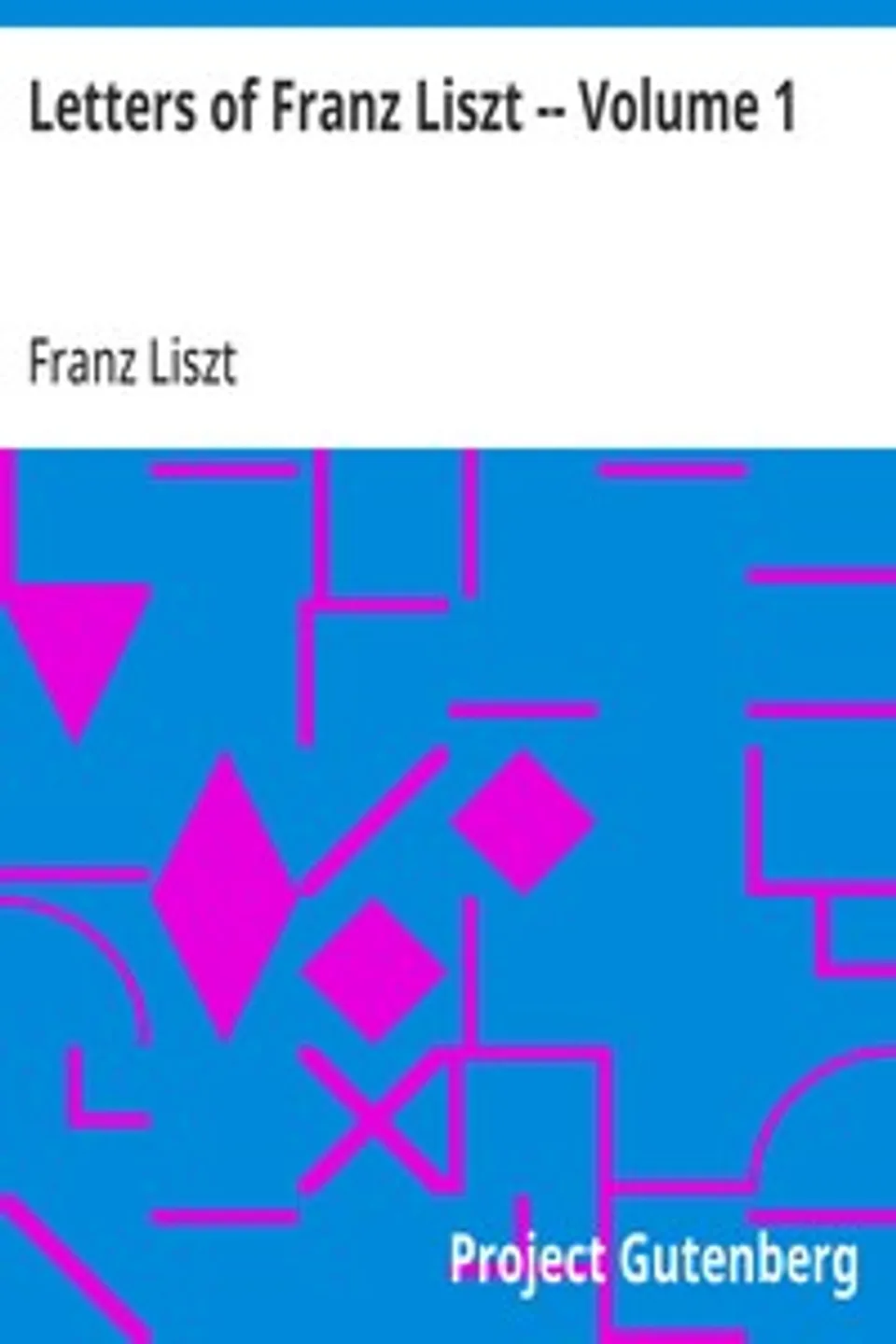Letters of Franz Liszt -- Volume 1: from Paris to Rome: Years of Travel as a Virtuoso, Franz Liszt
