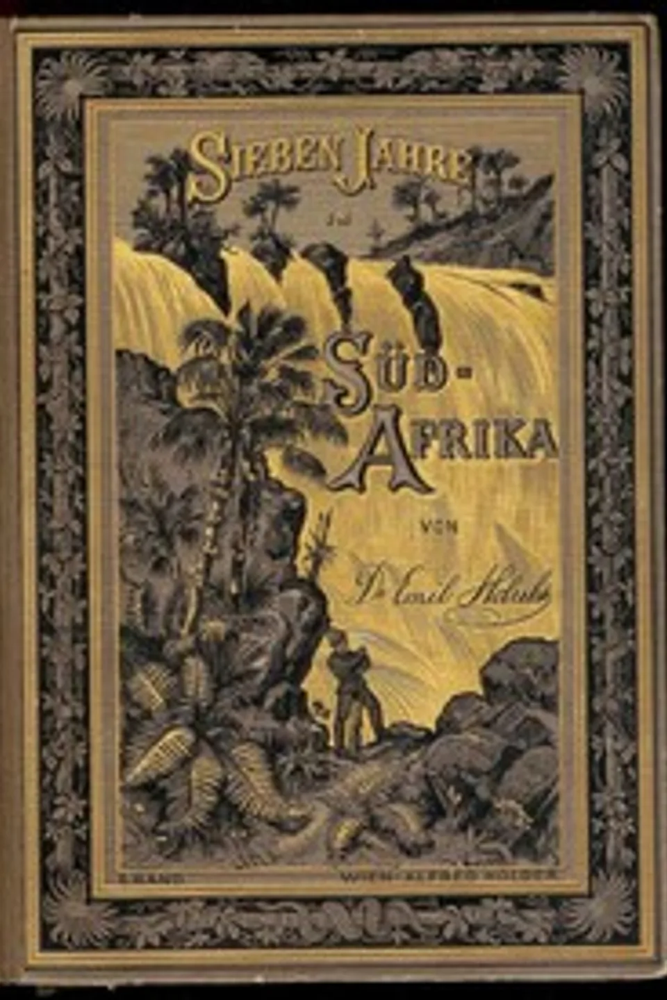 Sieben Jahre in Süd-Afrika. Erster Band.: Erlebnisse, Forschungen und Jagden auf meinen Reisen von den Diamantenfeldern zum Zambesi (1872-1879)., Emil Holub