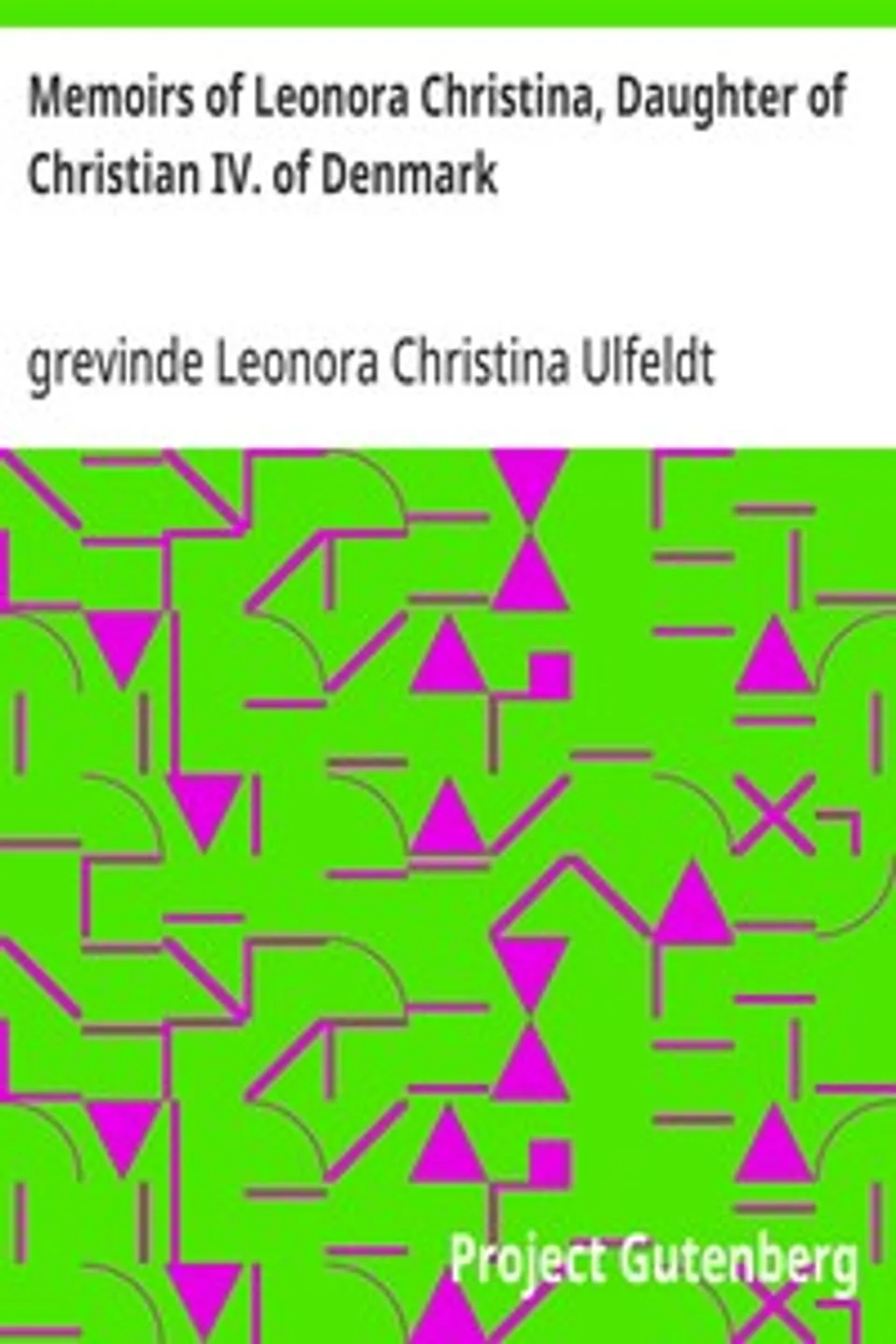 Memoirs of Leonora Christina, Daughter of Christian IV. of Denmark: Written During Her Imprisonment in the Blue Tower at Copenhagen 1663-1685, Leonora Christina Ulfeldt grevinde