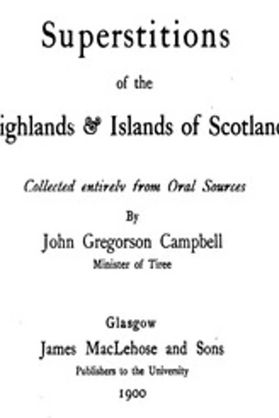 Superstitions of the Highlands & Islands of Scotland: Collected Entirely from Oral Sources, John Gregorson Campbell