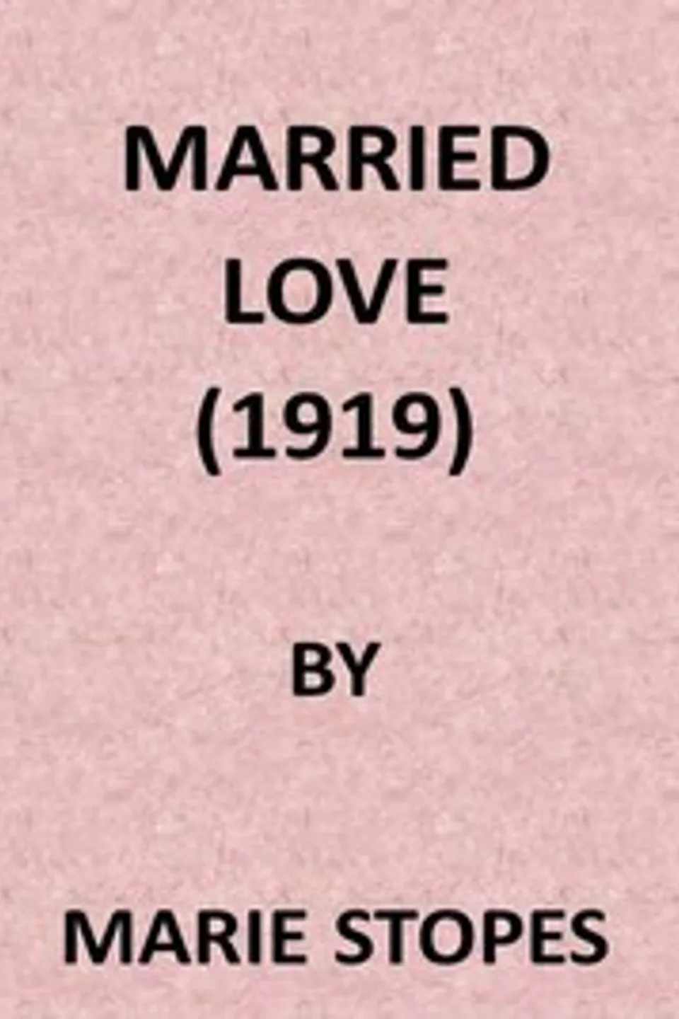 Married Love: A New Contribution to the Solution of Sex Difficulties, Marie Carmichael Stopes
