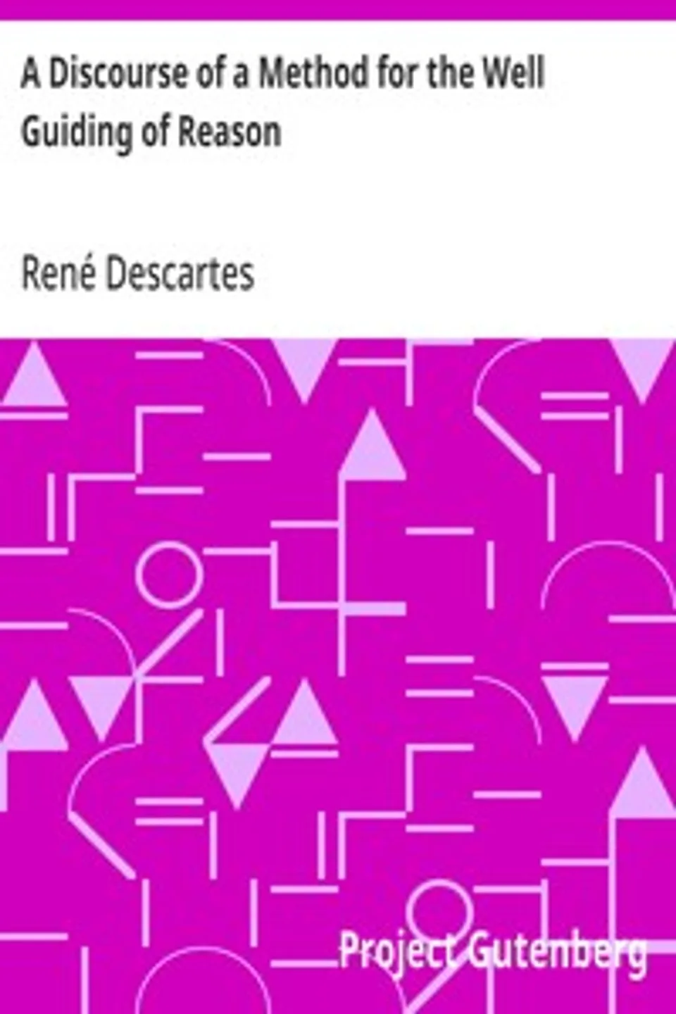 A Discourse of a Method for the Well Guiding of Reason: and the Discovery of Truth in the Sciences, René Descartes