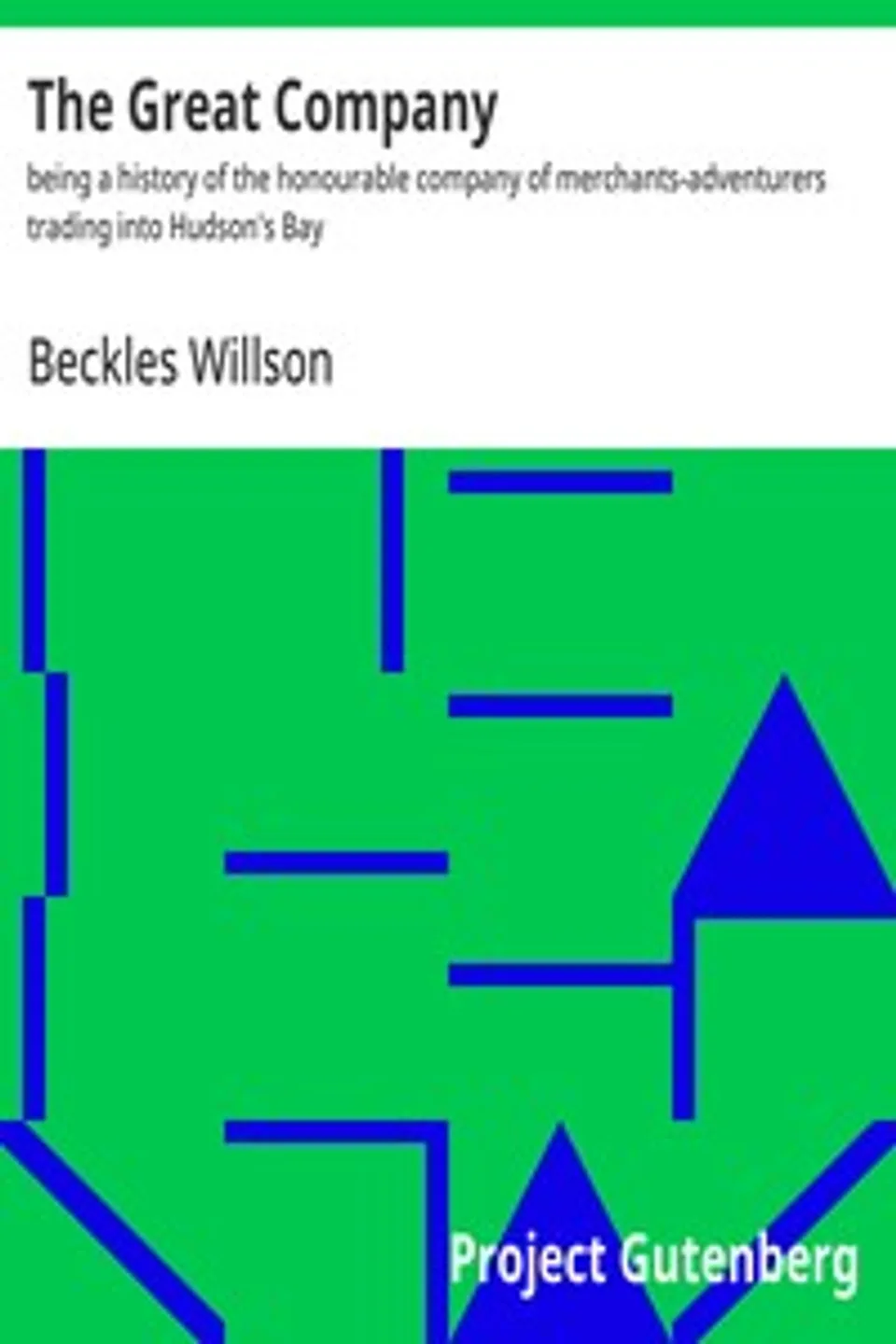 The Great Company : $b being a history of the honourable company of merchants-adventurers trading into Hudson's Bay, Beckles Willson