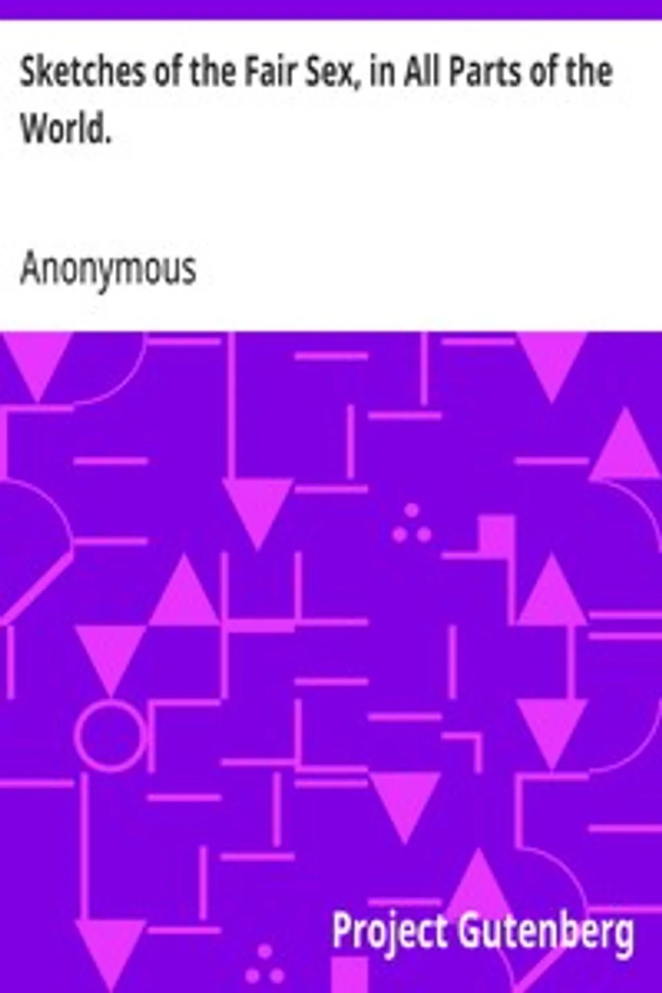 Sketches of the Fair Sex, in All Parts of the World.: To which are added rules for determining the precise figure, the degree of beauty, the habits, and the age of women, notwithstanding the aids and disguise of dress., Anonymous