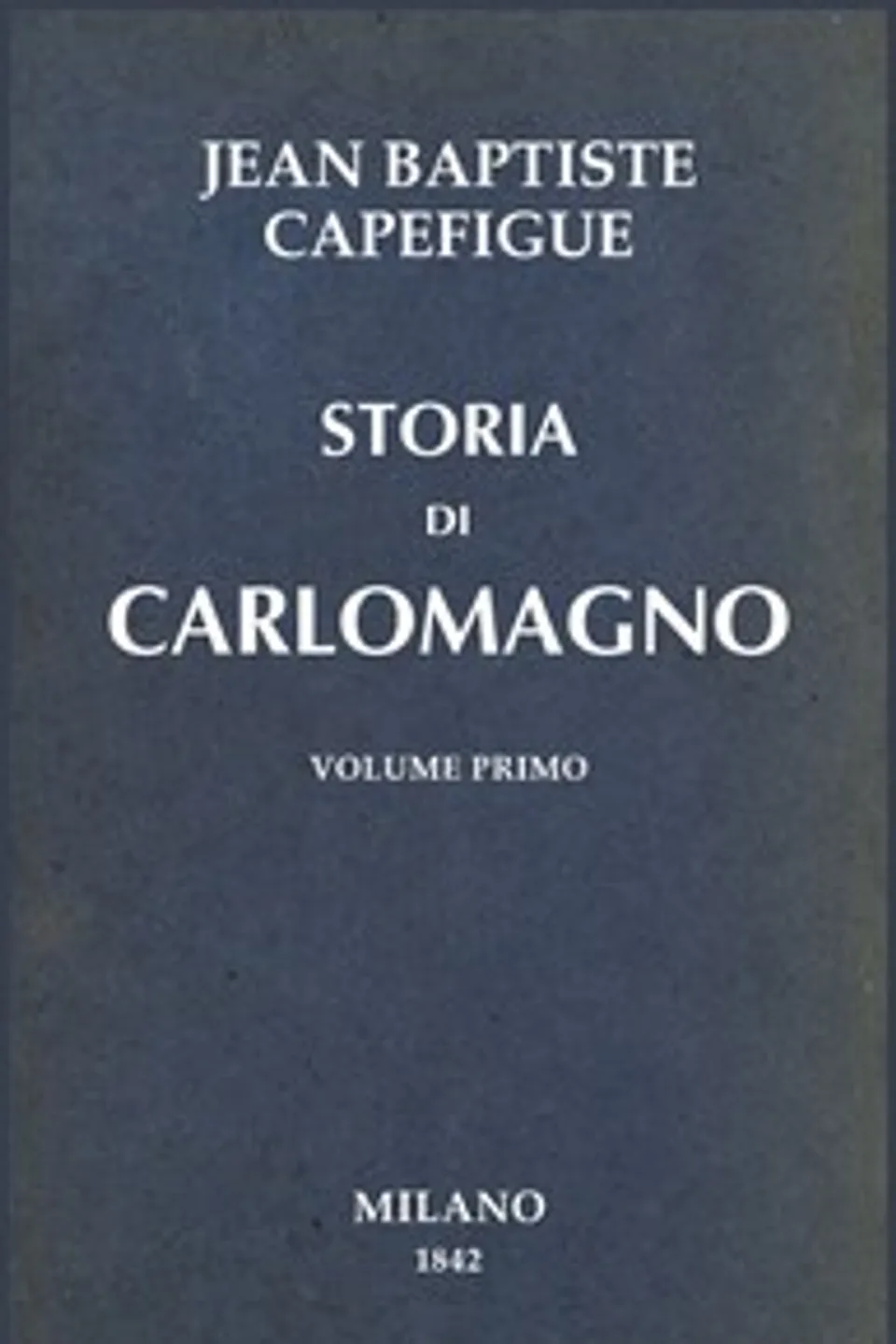 Storia di Carlomagno vol. 1/2, M. (Jean Baptiste Honoré Raymond) Capefigue