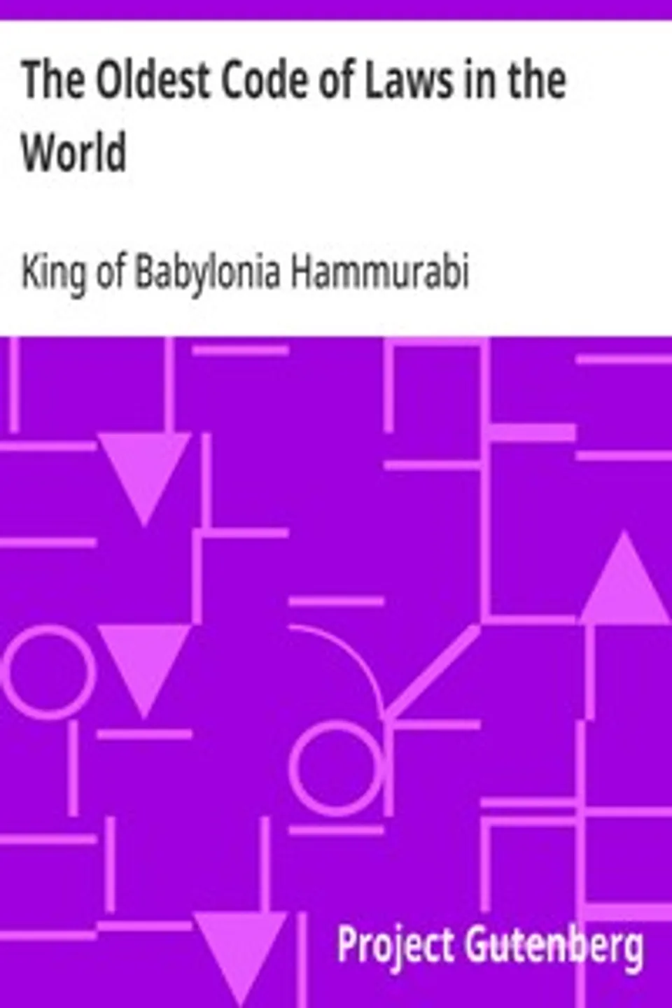 The Oldest Code of Laws in the World: The code of laws promulgated by Hammurabi, King of Babylon, B.C. 2285-2242, King of Babylonia Hammurabi