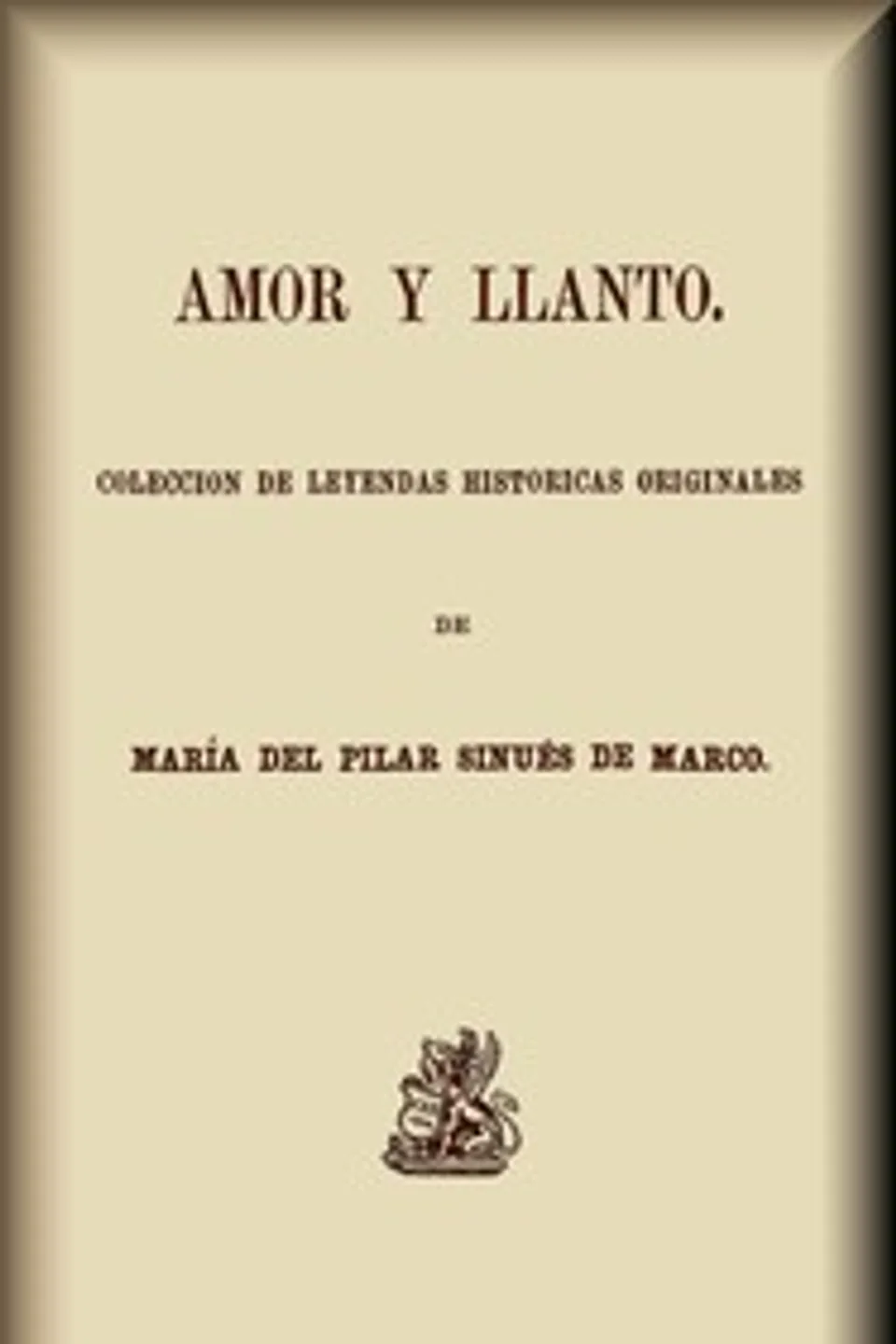 Amor y llanto : $b colección de leyendas históricas originales, María del Pilar Sinués de Marco