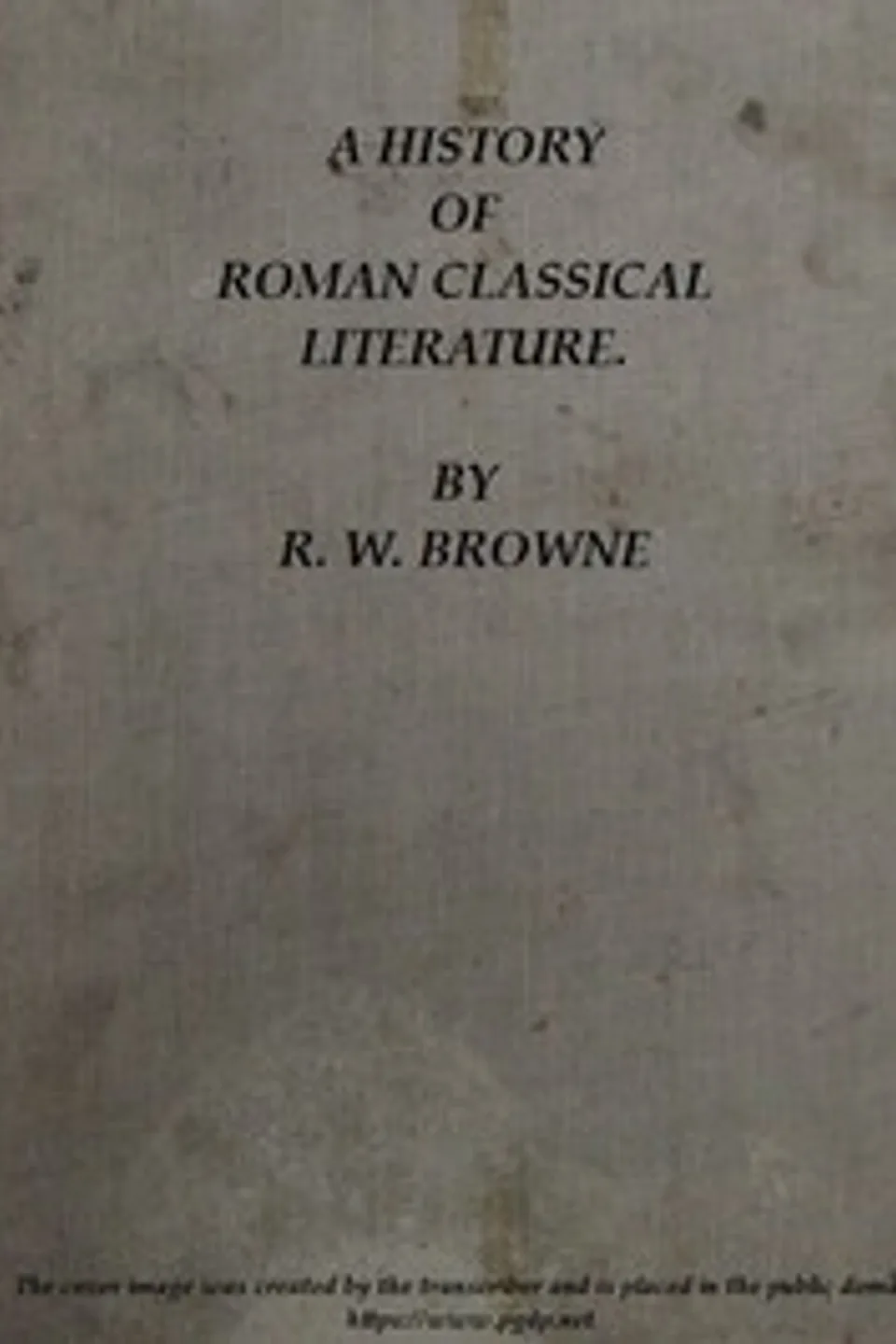 A History of Roman Classical Literature., R. W. (Robert William) Browne