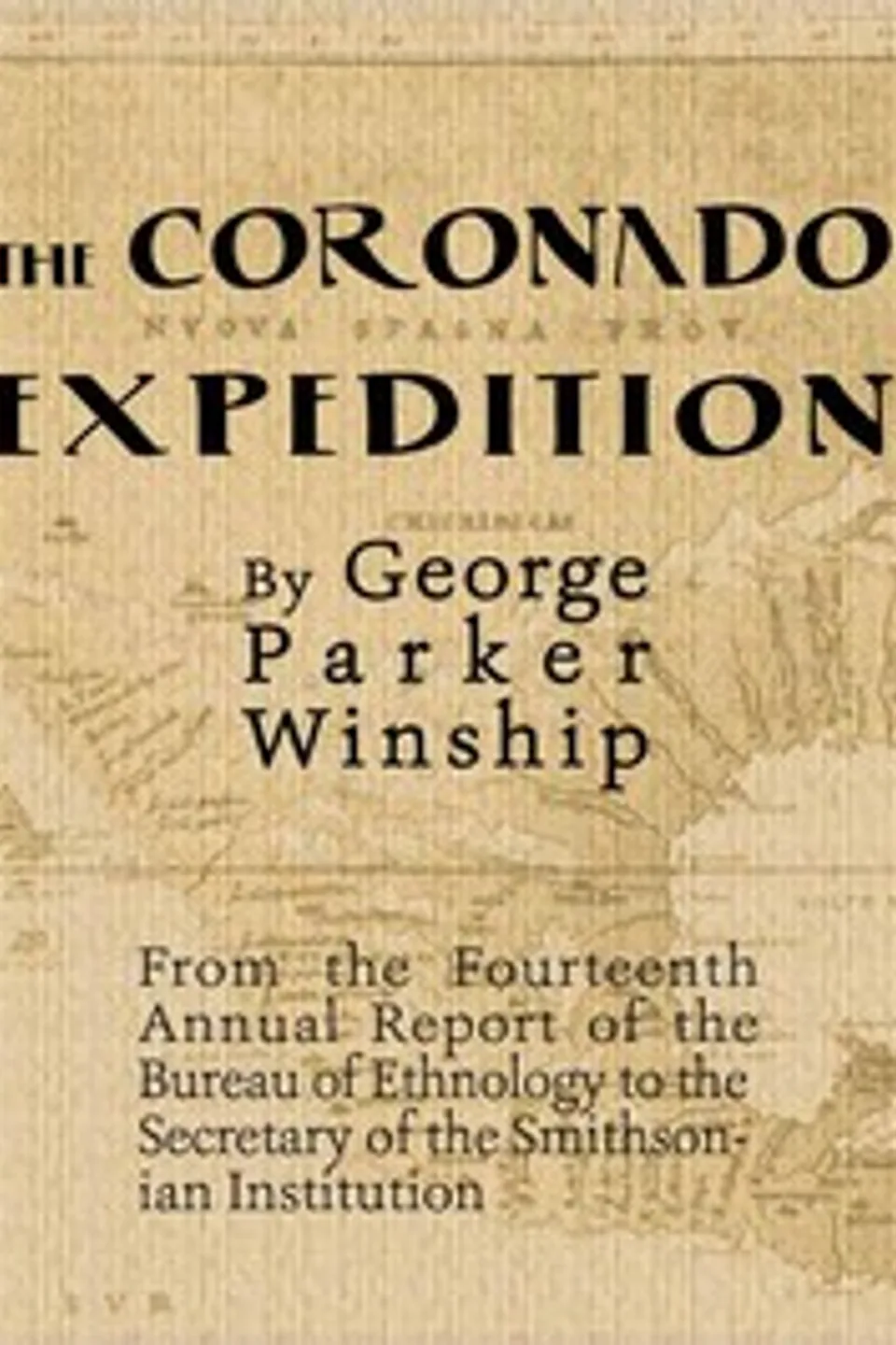 The Coronado Expedition, 1540-1542.: Excerpted from the Fourteenth Annual Report of the Bureau of Ethnology to the Secretary of the Smithsonian Institution, 1892-1893, Part 1., George Parker Winship