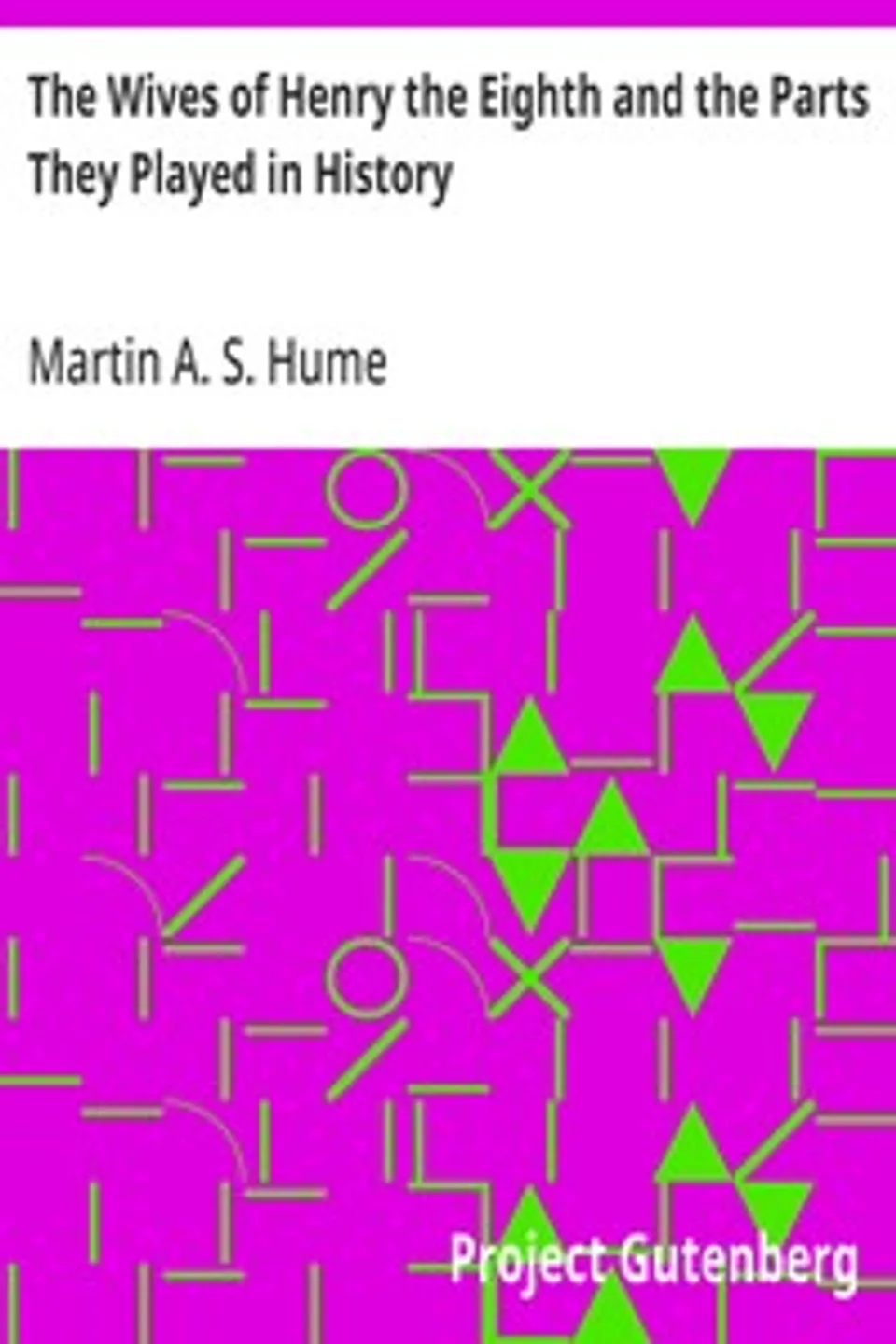 The Wives of Henry the Eighth and the Parts They Played in History, Martin A. S. (Martin Andrew Sharp) Hume