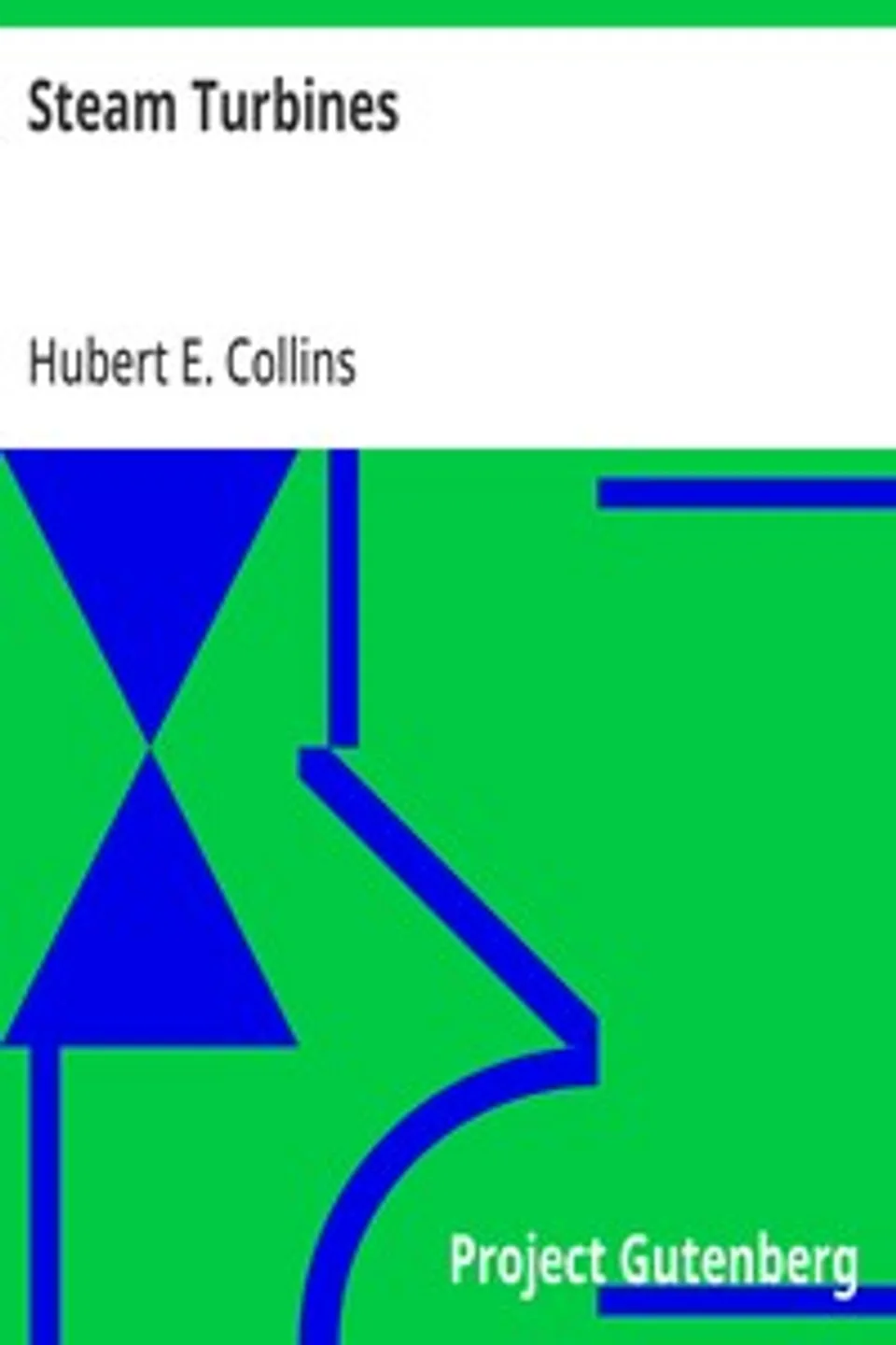 Steam Turbines: A Book of Instruction for the Adjustment and Operation of the Principal Types of this Class of Prime Movers, Hubert E. (Hubert Edwin) Collins