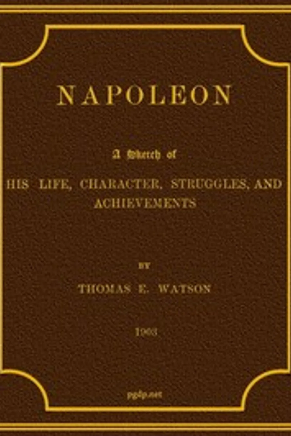 Napoleon: A Sketch of His Life, Character, Struggles, and Achievements, Thomas E. (Thomas Edward) Watson