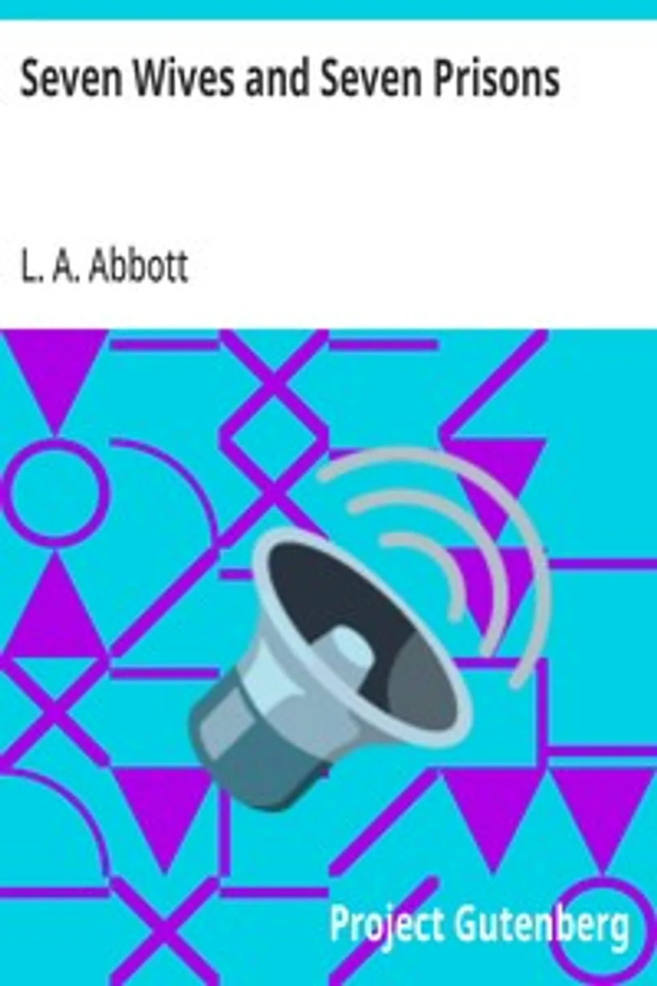 Seven Wives and Seven Prisons: Or, Experiences in the Life of a Matrimonial Monomaniac, L. A. Abbott