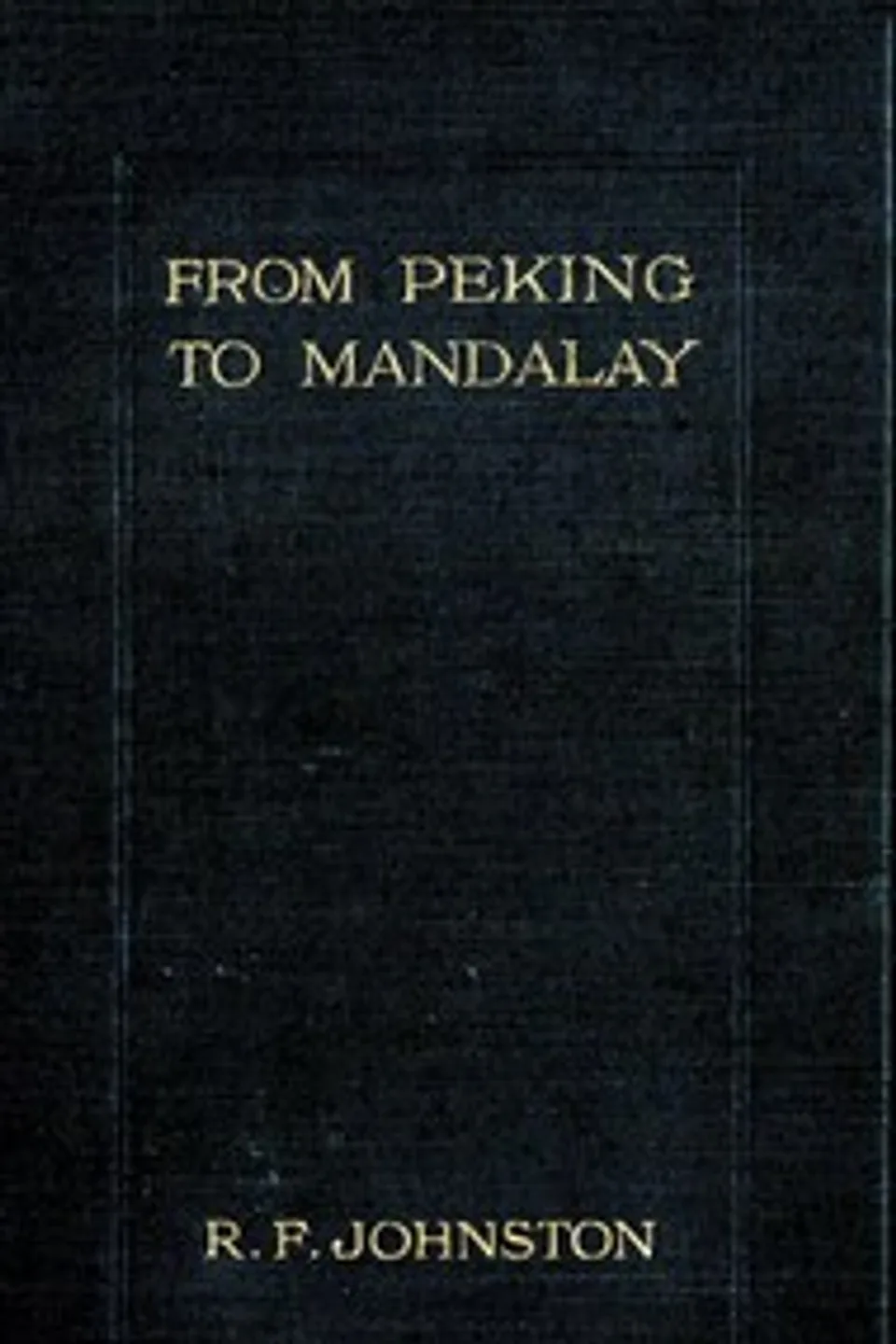 From Peking to Mandalay: A Journey from North China to Burma through Tibetan Ssuch'uan and Yunnan, Reginald Fleming Johnston