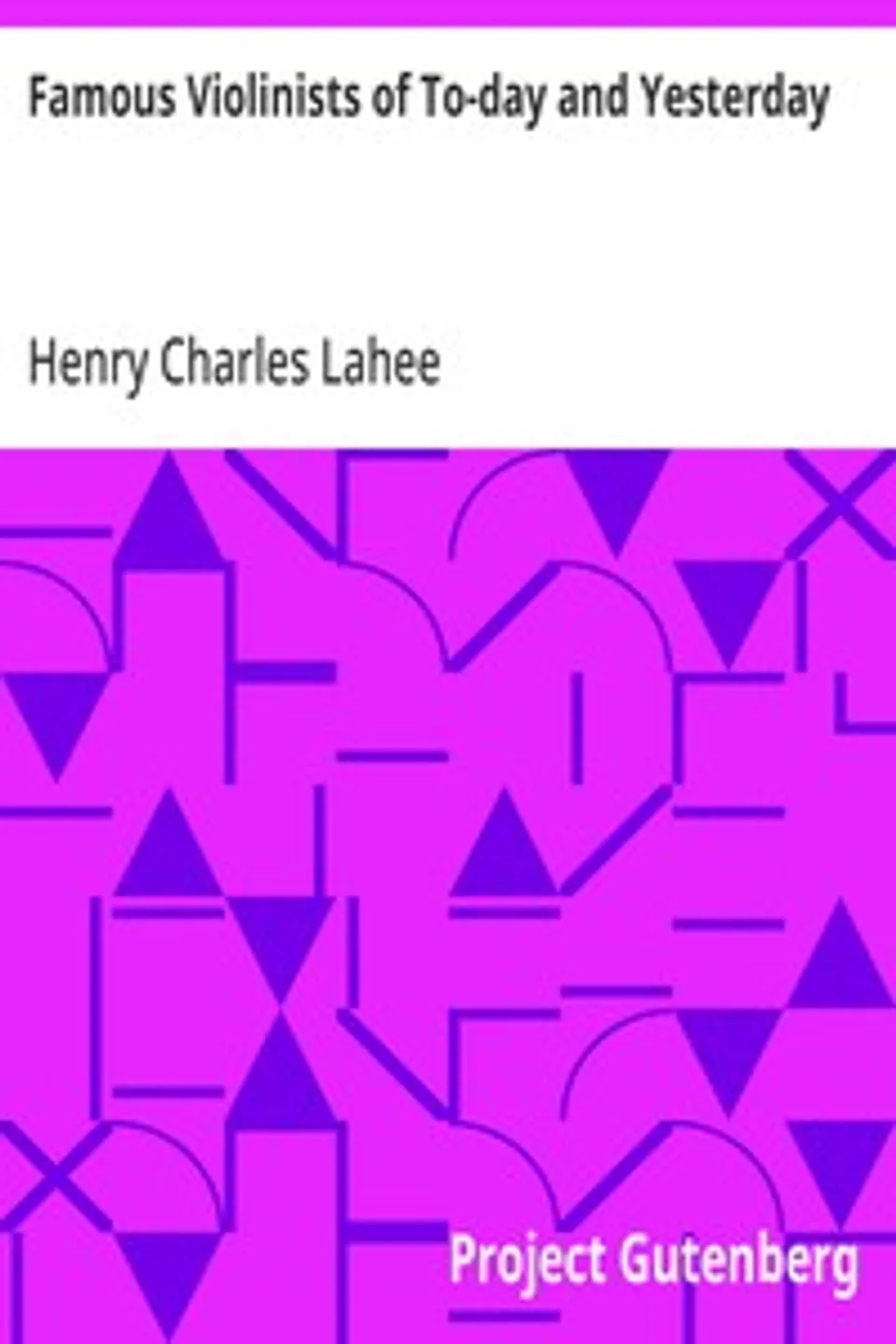 Famous Violinists of To-day and Yesterday, Henry Charles Lahee