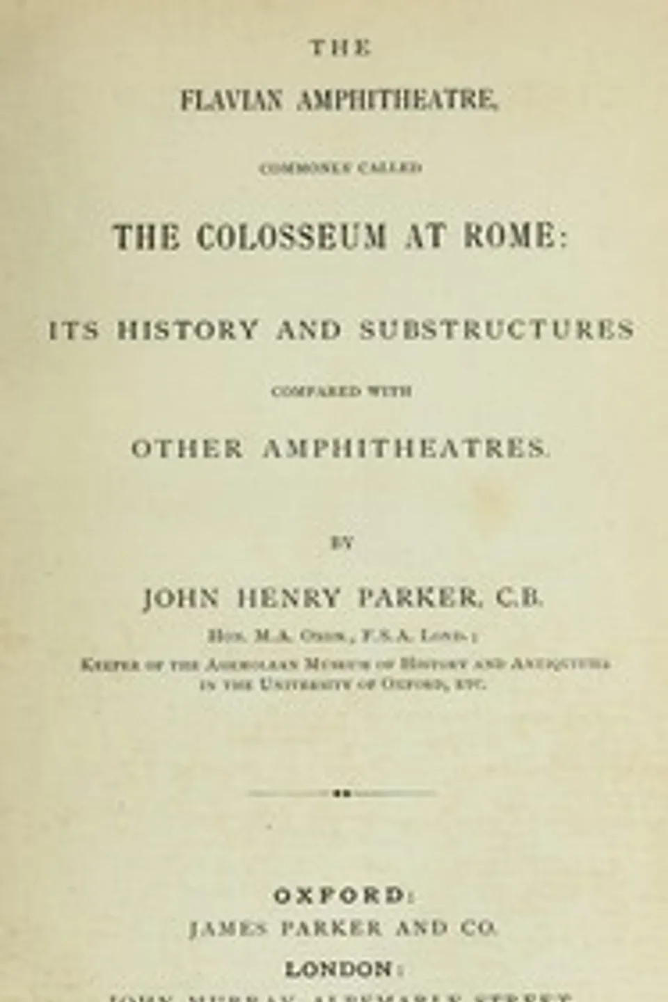 The archæology of Rome, Part 7 : $b The Flavian amphitheatre, commonly called the Colosseum, John Henry Parker