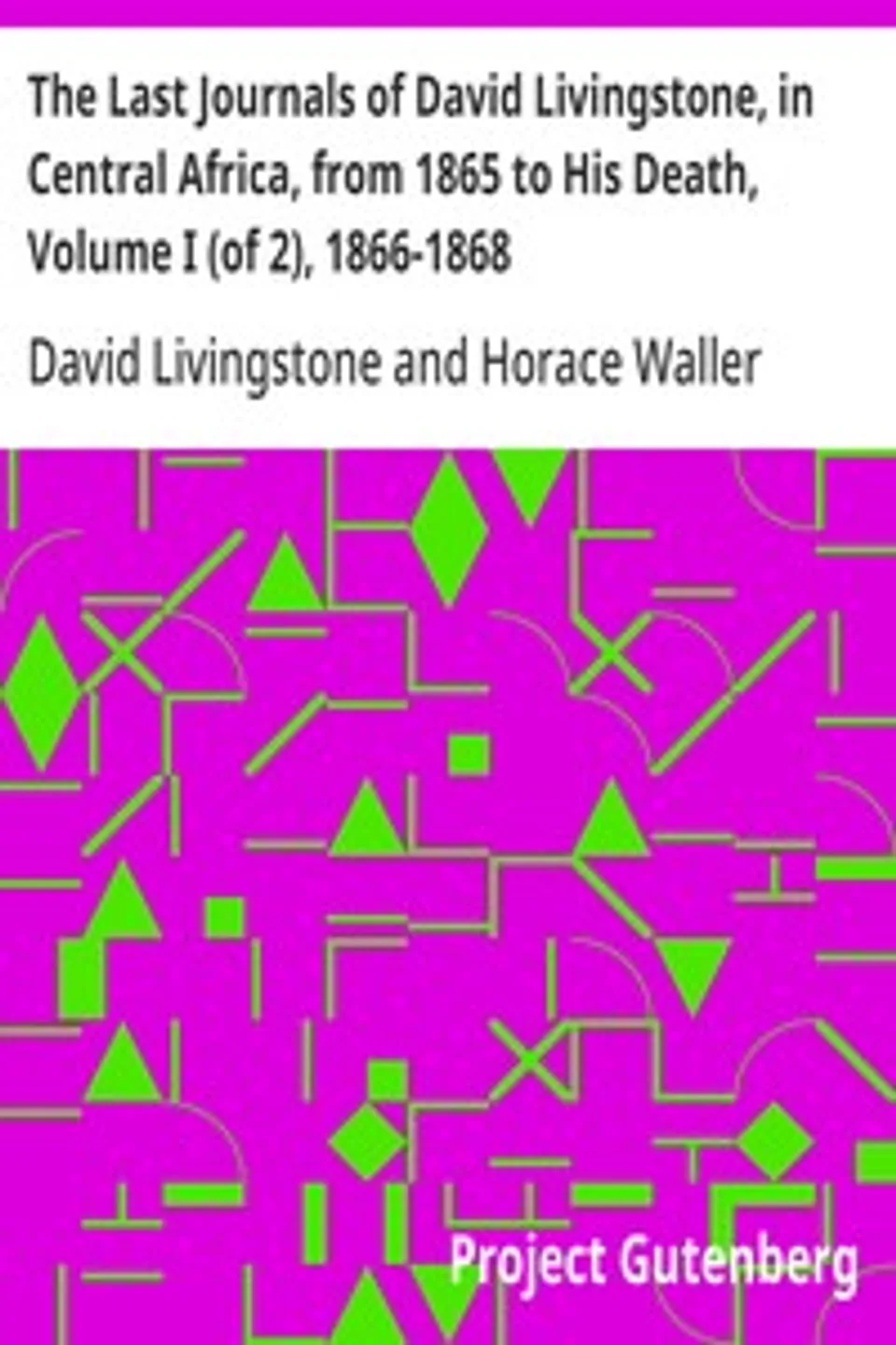The Last Journals of David Livingstone, in Central Africa, from 1865 to His Death, Volume I (of 2), 1866-1868, David Livingstone