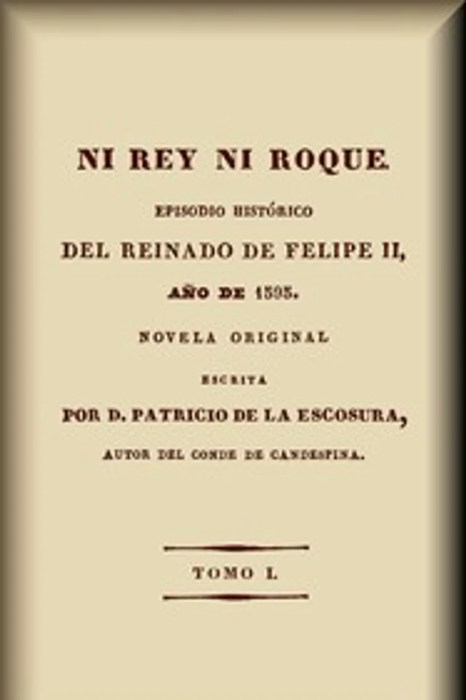 Ni rey ni roque (1-2 de 4) : $b episodio histórico del reinado de Felipe II, año de 1595, Patricio de la Escosura