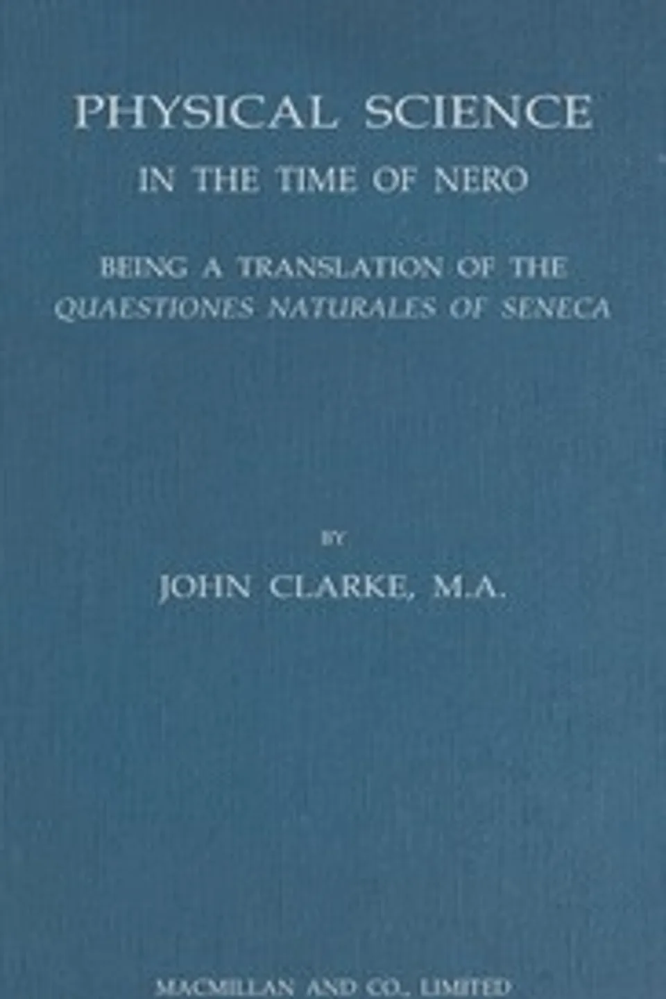 Physical science in the time of Nero : $b being a translation of the Quaestiones naturales of Seneca, Lucius Annaeus Seneca