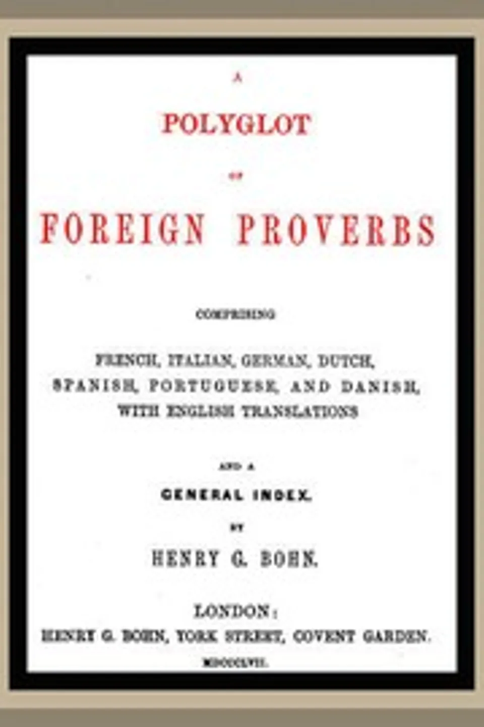 A Polyglot of Foreign Proverbs: Comprising French, German, Dutch, Spanish, Portuguese and Danish, with English Translations and a General Index