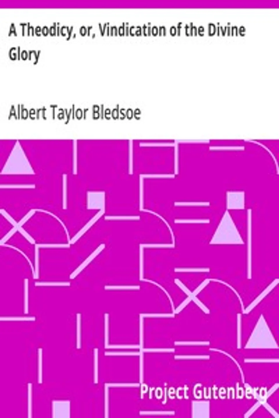 A Theodicy, or, Vindication of the Divine Glory, Albert Taylor Bledsoe