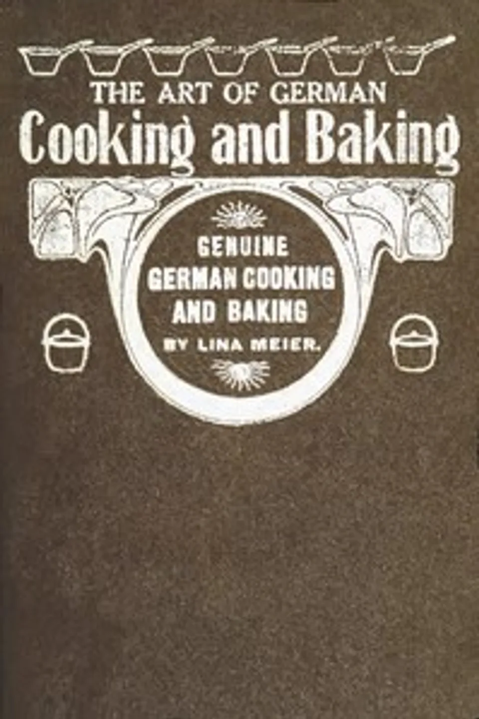 The Art of German Cooking and Baking: Revised and Enlarged Edition, Lina Meier