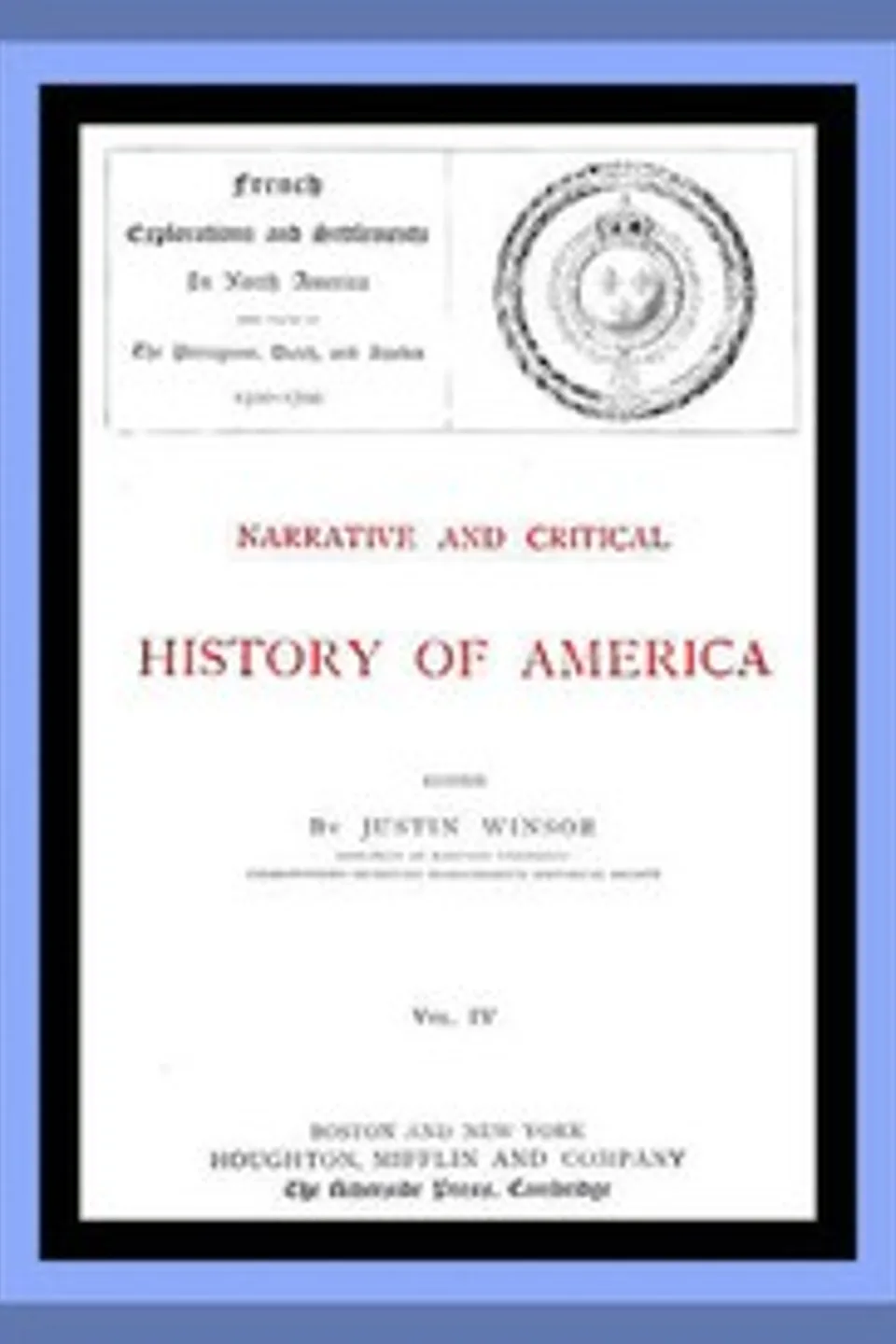 Narrative and Critical History of America, Vol. 4 (of 8): French Explorations and Settlements in North America and Those of the Portuguese, Dutch, and Swedes 1500-1700
