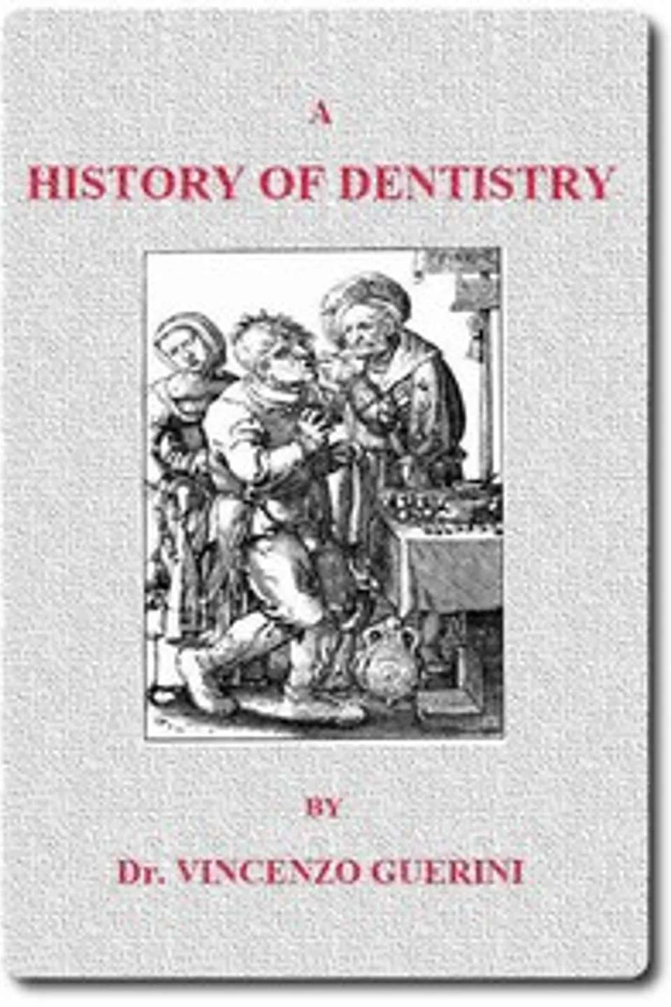 A History of Dentistry from the most Ancient Times until the end of the Eighteenth Century, Vincenzo Guerini