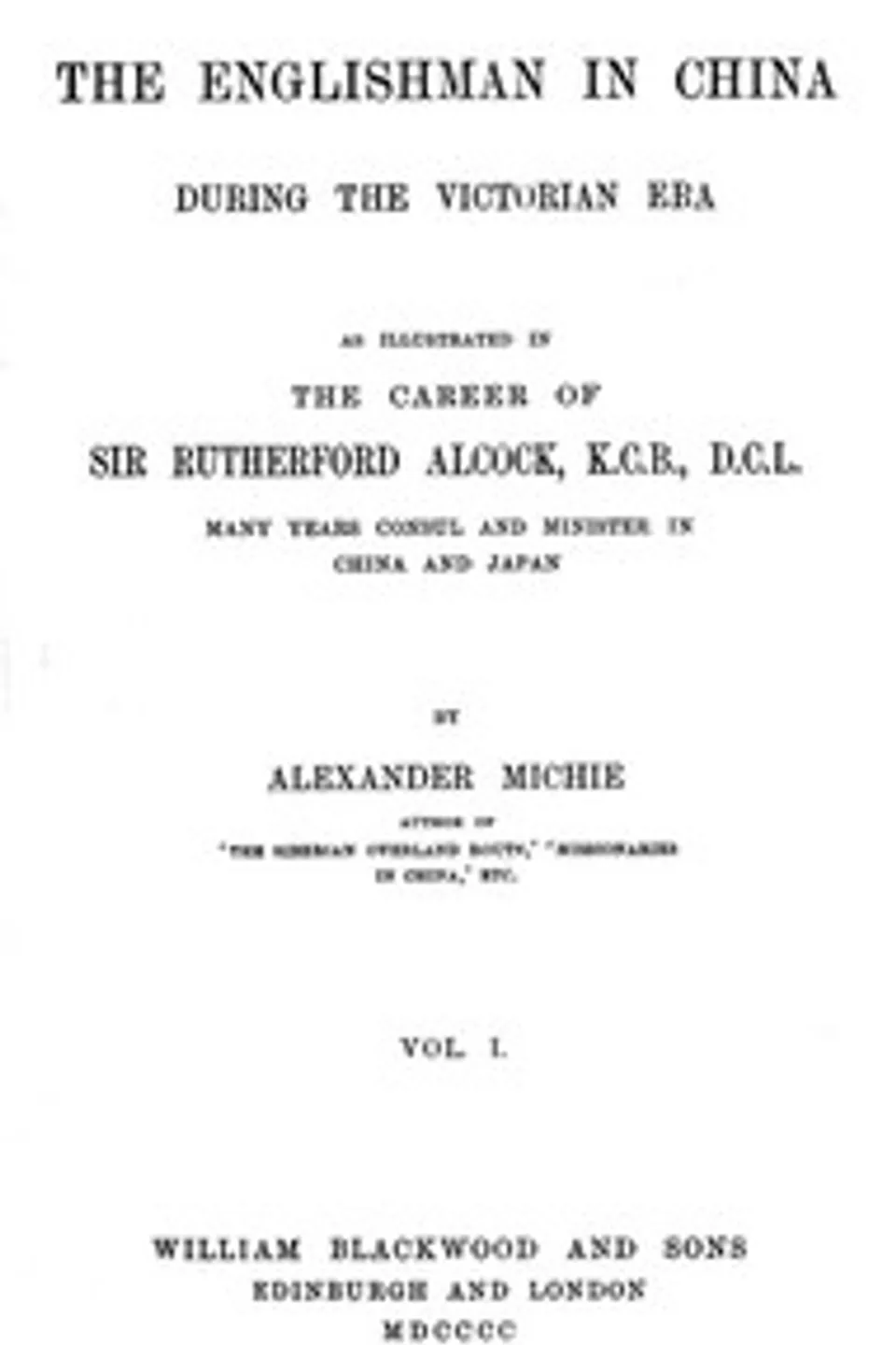 The Englishman in China During the Victorian Era, Vol. 1 (of 2): As Illustrated in the Career of Sir Rutherford Alcock, K.C.B., D.C.L., Many Years Consul and Minister in China and Japan, Alexander Michie