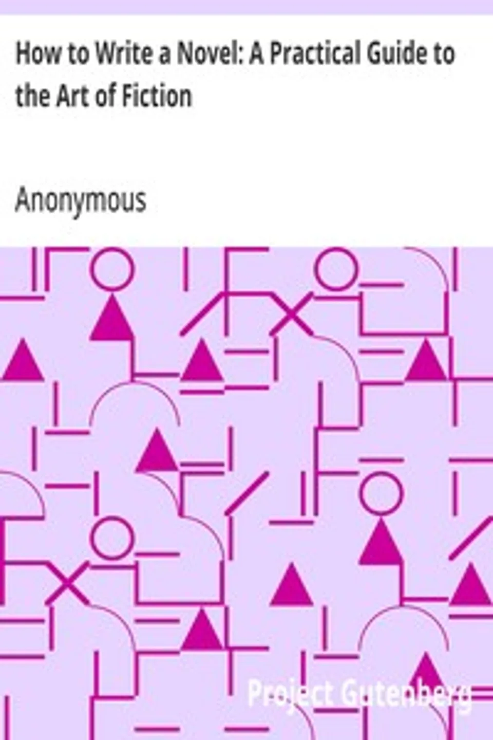 How to Write a Novel: A Practical Guide to the Art of Fiction, Anonymous