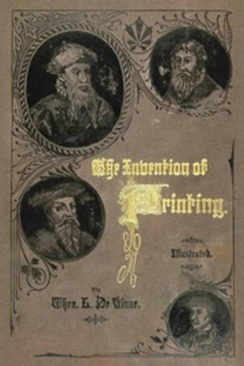 The Invention of Printing.: A Collection of Facts and Opinions, Descriptive of Early Prints and Playing Cards, the Block-Books of the Fifteenth Century, the Legend of Lourens Janszoon Coster, of Haarlem, and the Work of John Gutenberg and His Associates, Theodore Low De Vinne