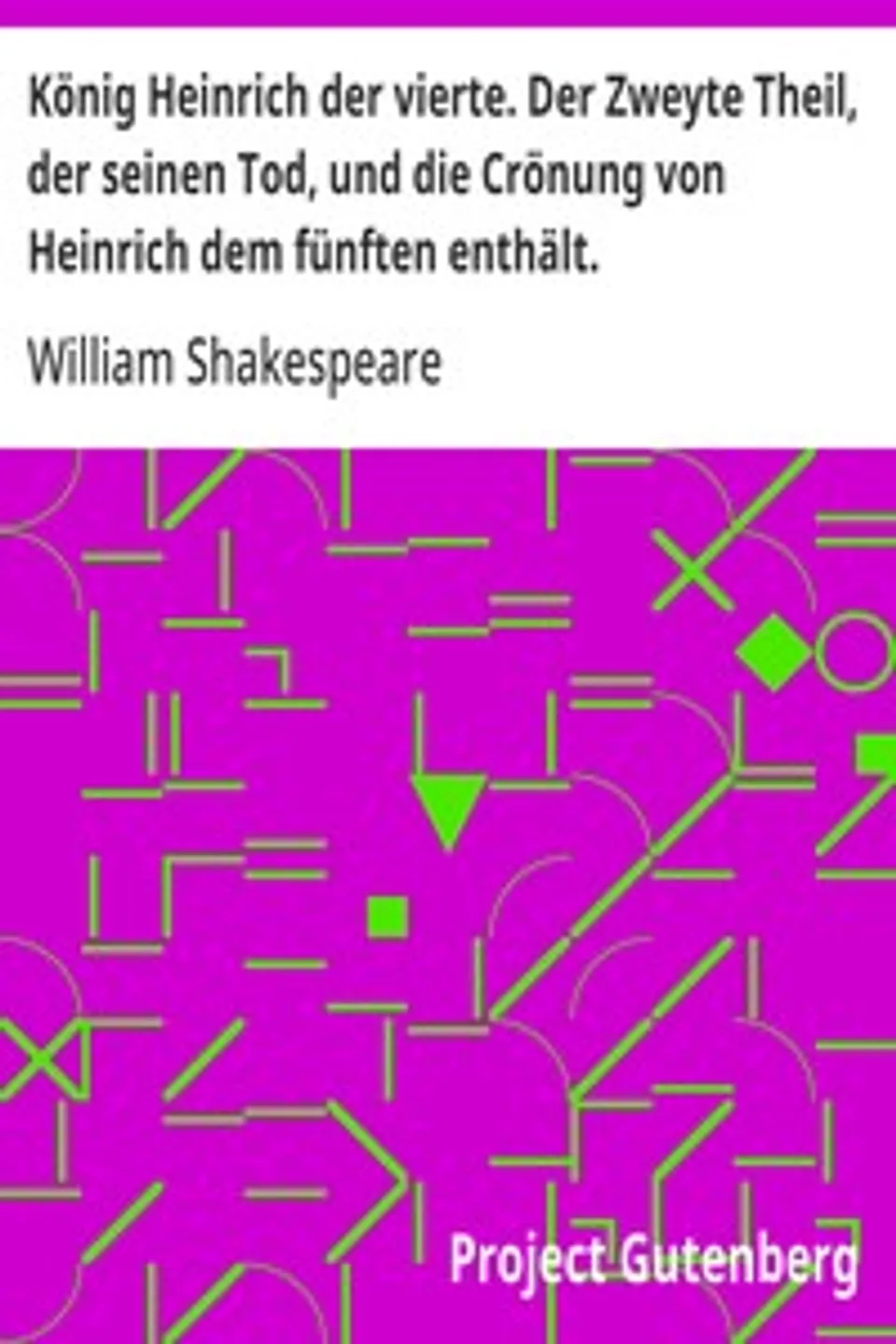 König Heinrich der vierte. Der Zweyte Theil, der seinen Tod, und die Crönung von Heinrich dem fünften enthält., William Shakespeare