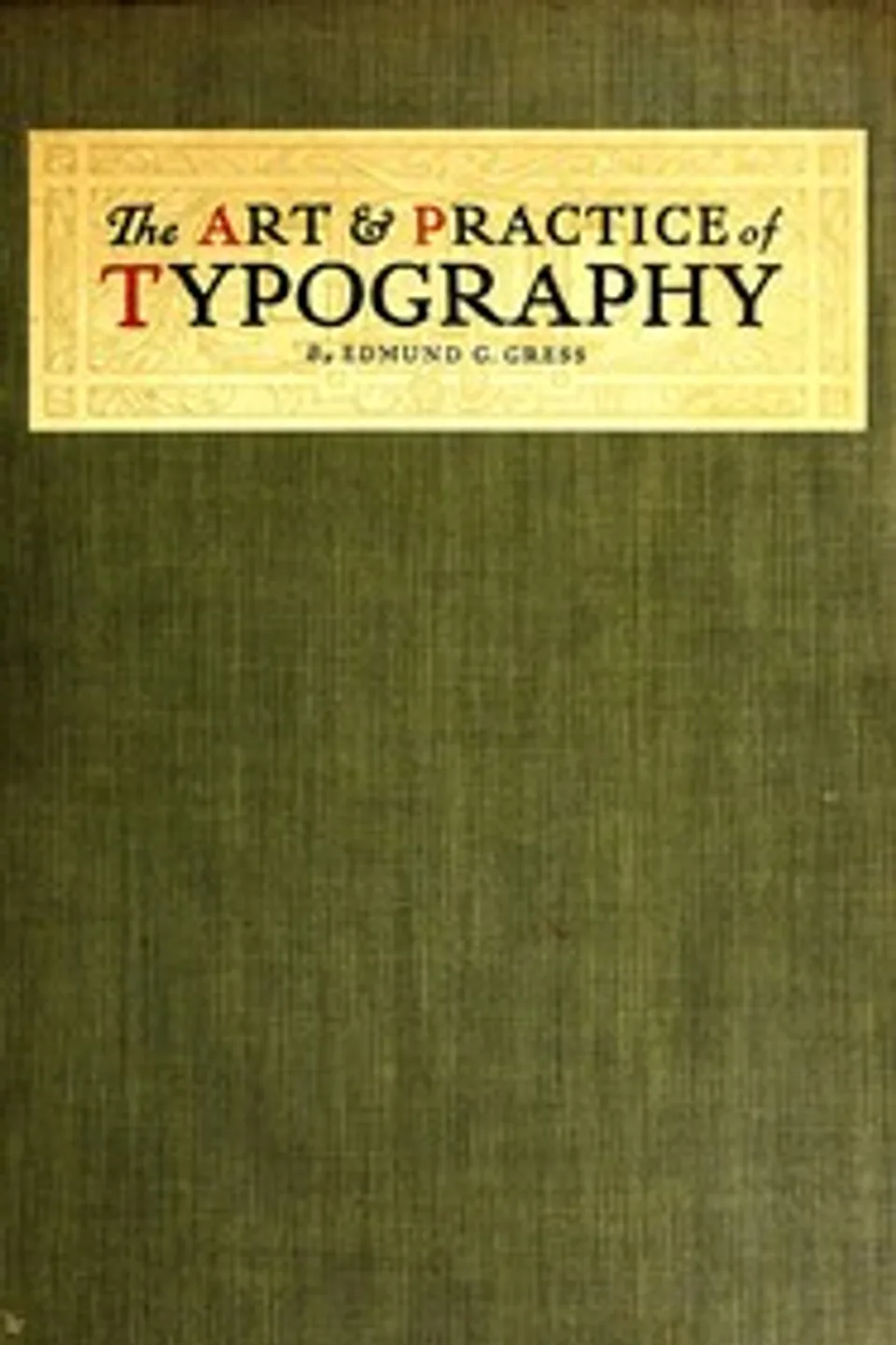 The Art & Practice of Typography: A Manual of American Printing, Including a Brief History up to the Twentieth Century, with Reproductions of the Work of Early Masters of the Craft, and a Practical Discussion and an Extensive Demonstration of the Modern Use of Type-faces and Methods of Arrangement, Edmund G. (Edmund Geiger) Gress