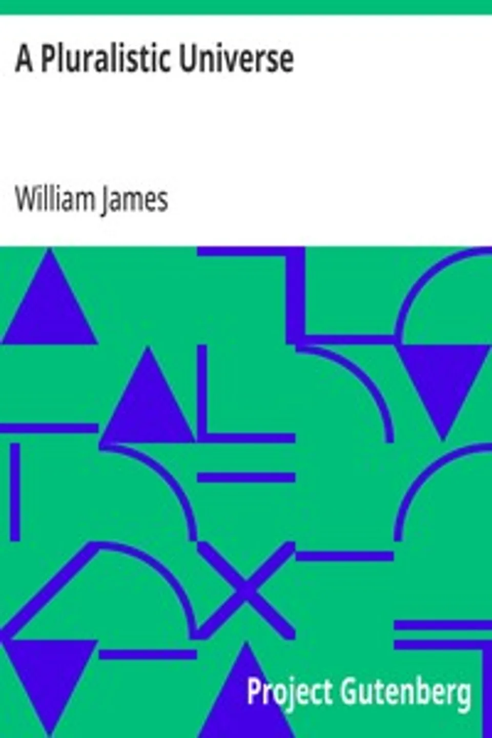 A Pluralistic Universe: Hibbert Lectures at Manchester College on the Present Situation in Philosophy, William James