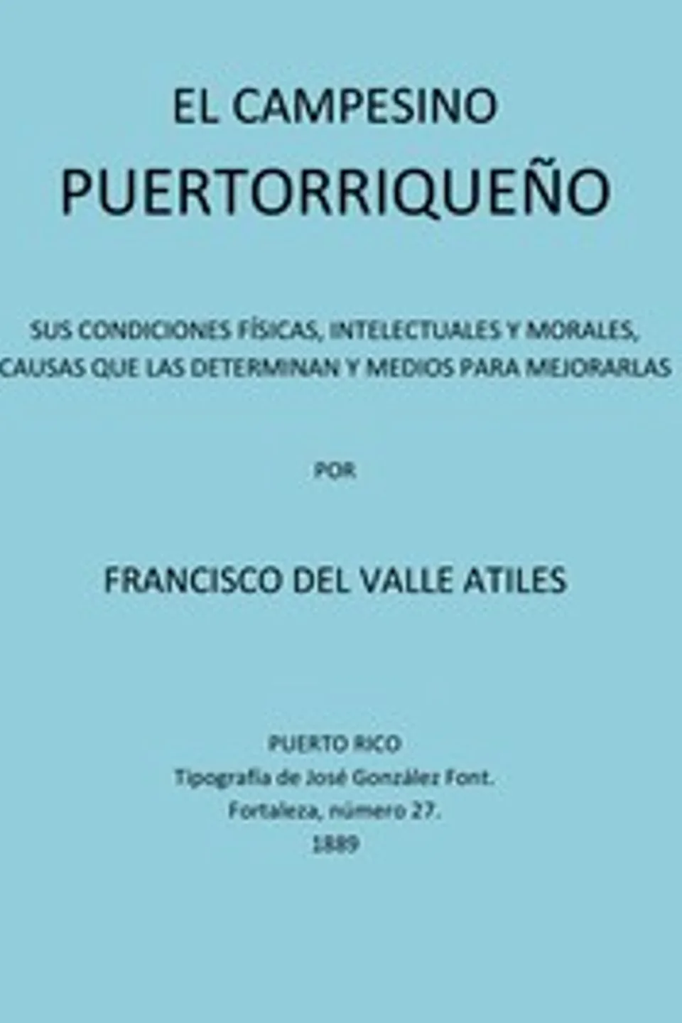 El Campesino Puertorriqueño: Sus Condiciones Físicas, Intelectuales y Morales, Causas que la Determinan y Medios Para Mejorarlas, Francisco del Valle Atiles