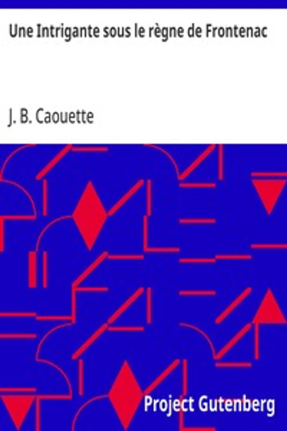 Une Intrigante sous le règne de Frontenac, J. B. (Jean Baptiste) Caouette