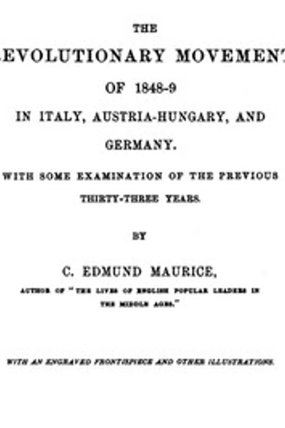 The Revolutionary Movement of 1848-9 in Italy, Austria-Hungary, and Germany: With Some Examination of the Previous Thirty-three Years, C. Edmund (Charles Edmund) Maurice
