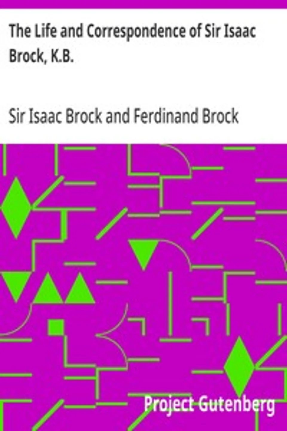 The Life and Correspondence of Sir Isaac Brock, K.B.: Interspersed with notices of the celebrated Indian chief, Tecumseh, and comprising brief memoirs of Daniel De Lisle Brock, Esq., Lieutenant E.W. Tupper, R.N., and Colonel W. De Vic Tupper, Isaac Brock