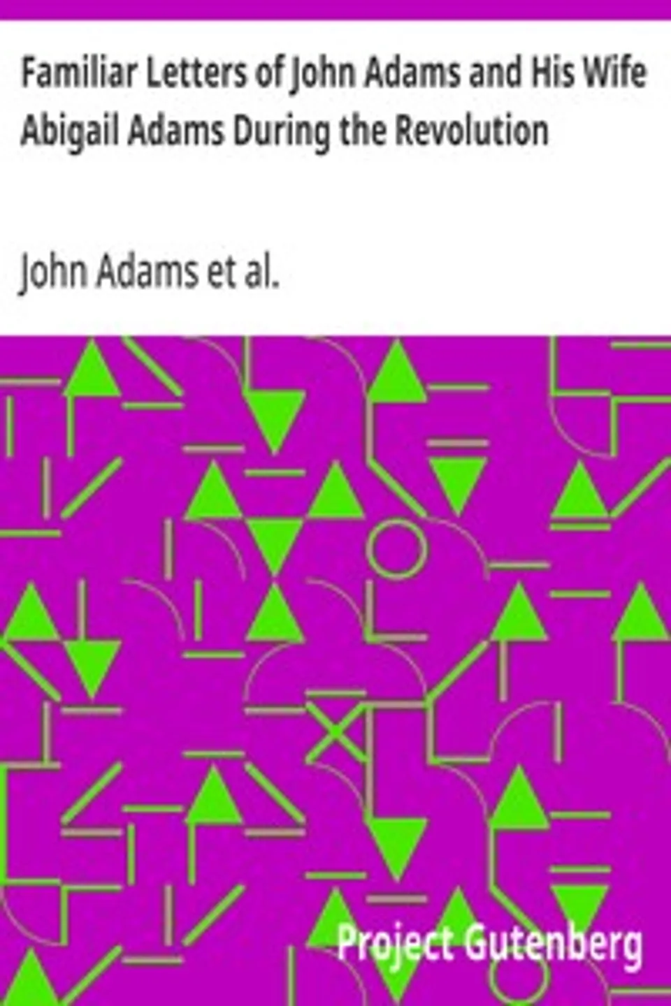 Familiar Letters of John Adams and His Wife Abigail Adams During the Revolution: with a Memoir of Mrs. Adams, John Adams