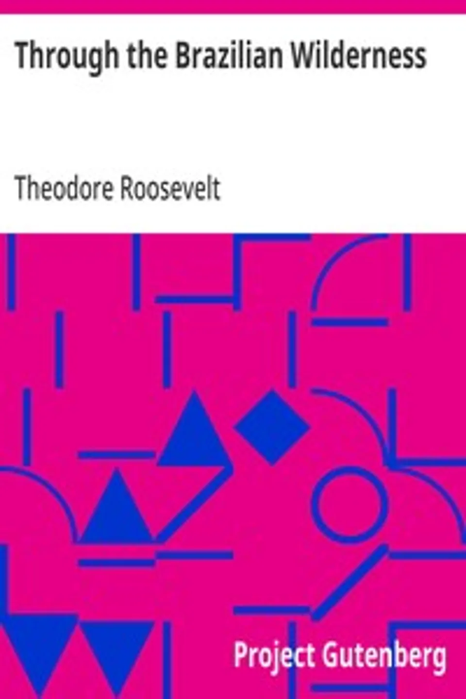 Through the Brazilian Wilderness, Theodore Roosevelt