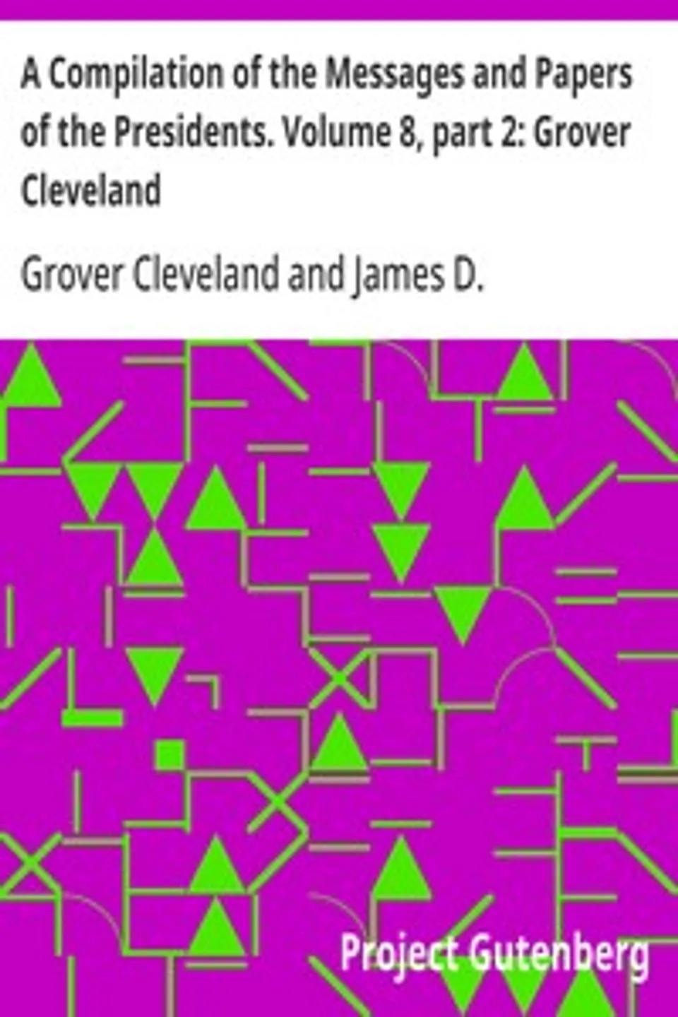 A Compilation of the Messages and Papers of the Presidents. Volume 8, part 2: Grover Cleveland, Grover Cleveland
