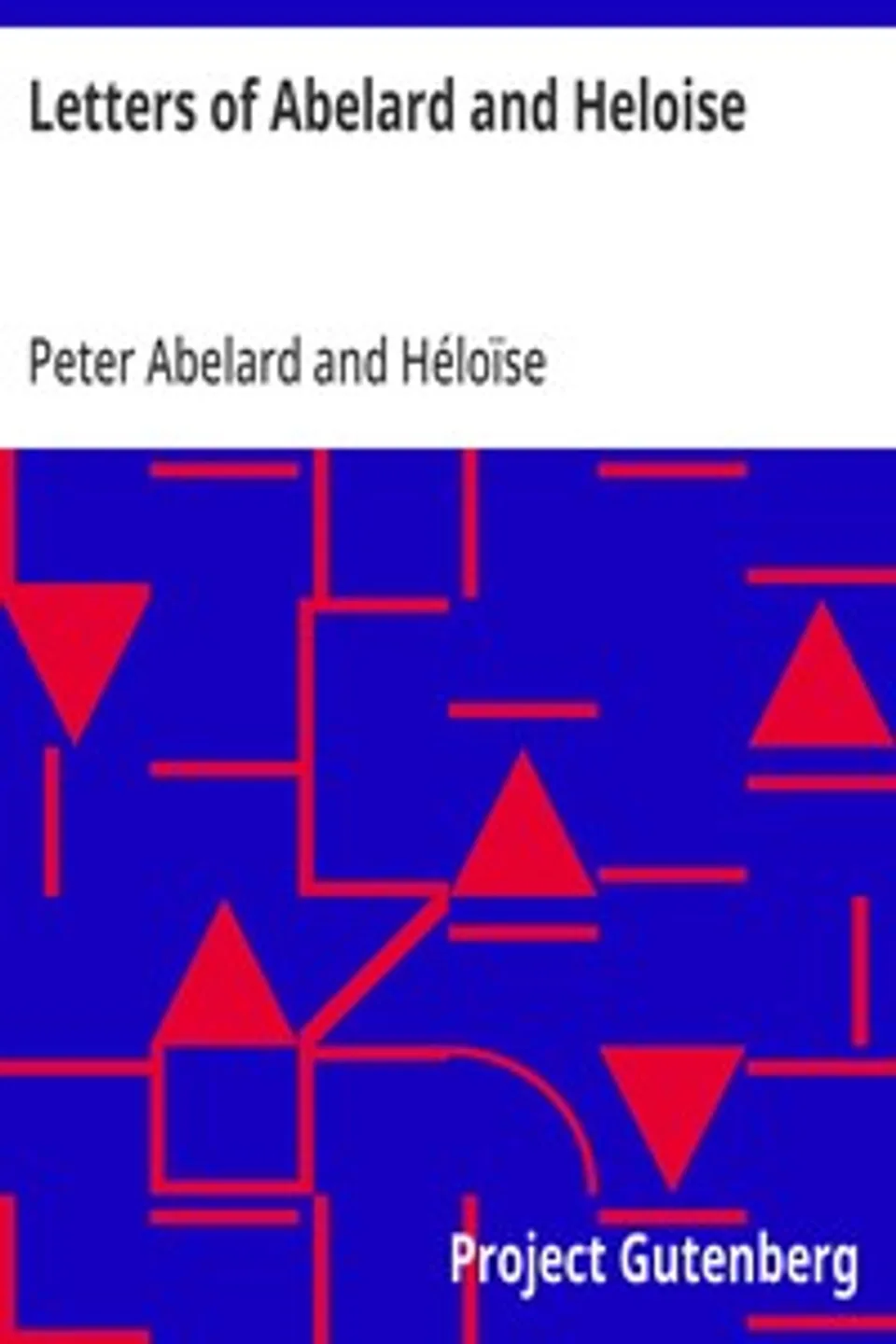 Letters of Abelard and Heloise: To which is prefix'd a particular account of their lives, amours, and misfortunes, Peter Abelard