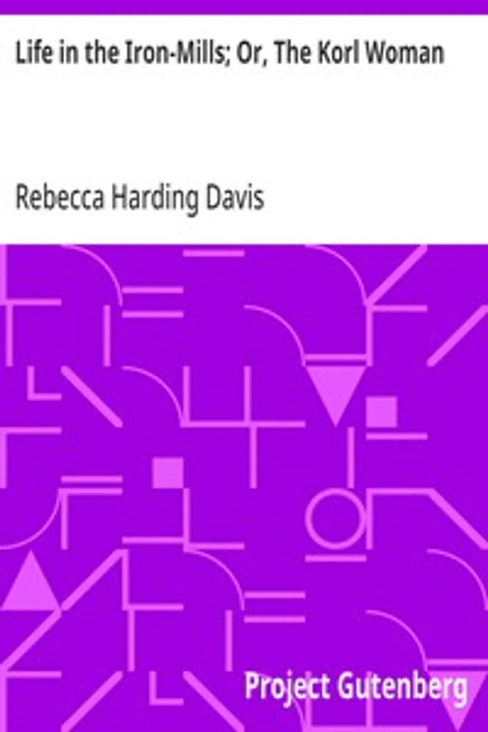 Life in the Iron-Mills; Or, The Korl Woman, Rebecca Harding Davis