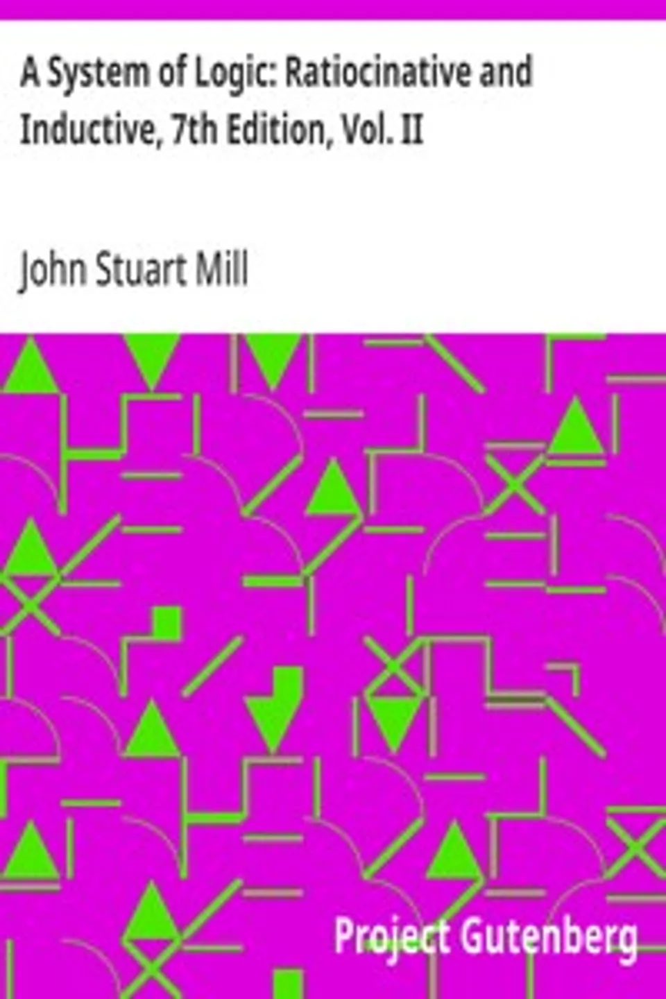 A System of Logic: Ratiocinative and Inductive, 7th Edition, Vol. II, John Stuart Mill
