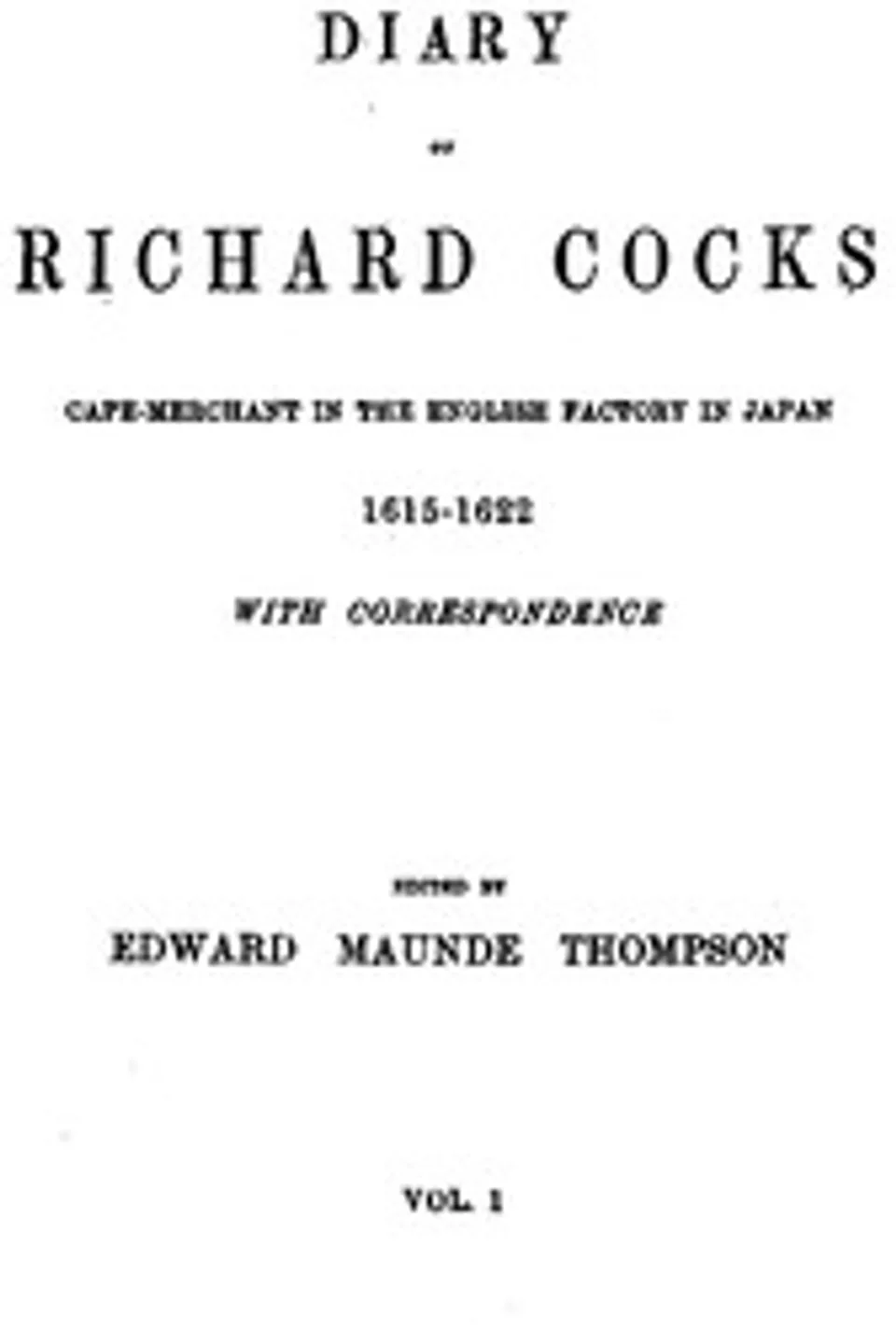 Diary of Richard Cocks, Volume 1: Cape-Merchant in the English Factory in Japan, 1615-1622, with Correspondence, Richard Cocks