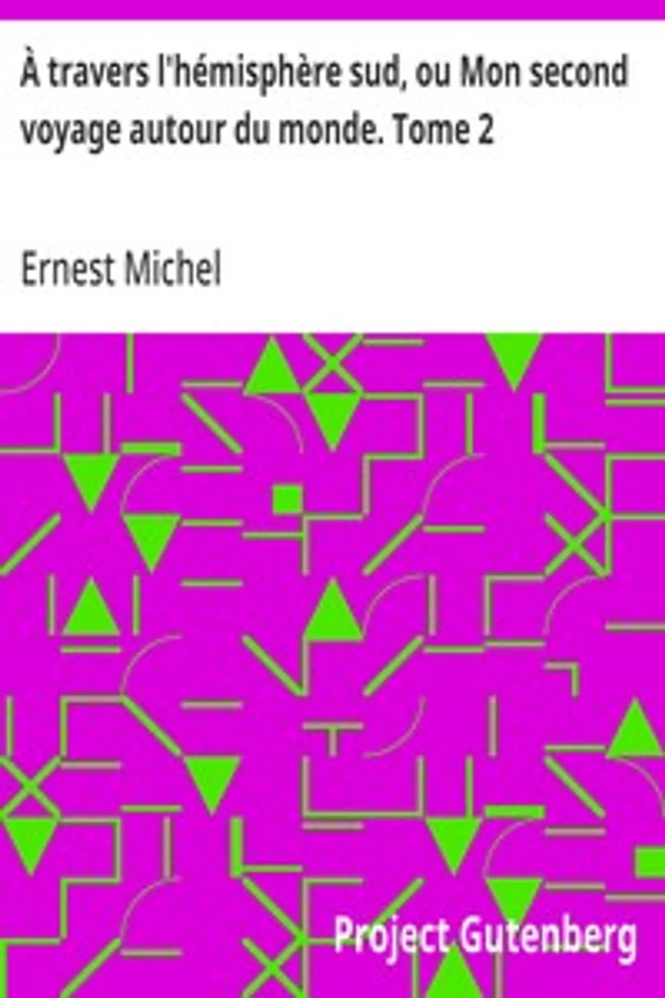 À travers l'hémisphère sud, ou Mon second voyage autour du monde. Tome 2: Équateur, Panama, Antilles, Mexique, Îles Sandwich, Nouvelle-Zélande, Tasmanie, Australie., Ernest Michel