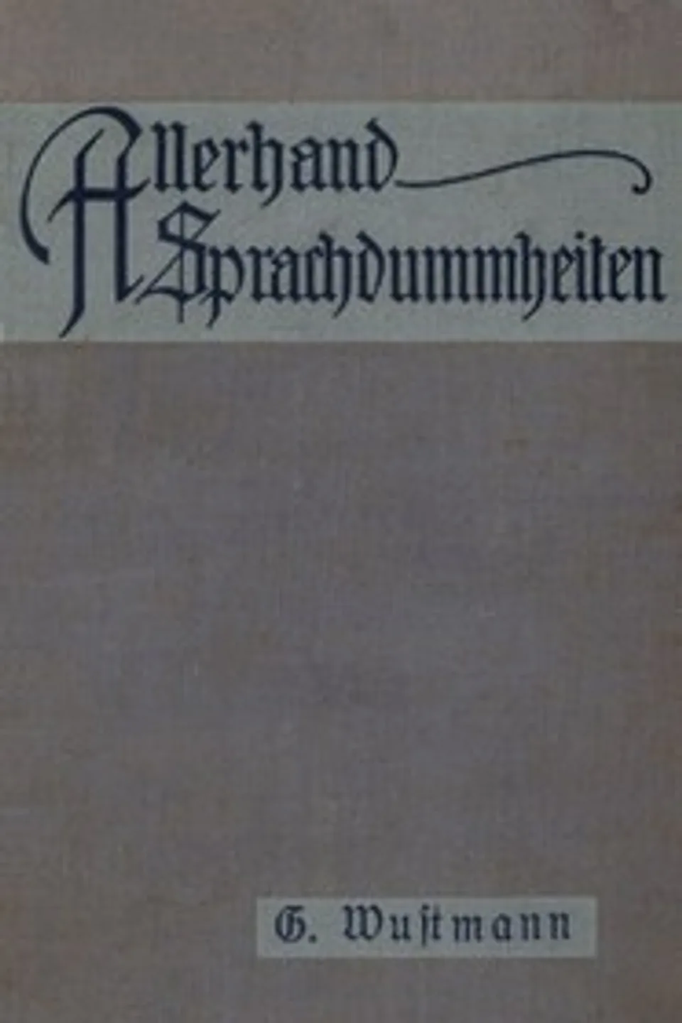 Allerhand Sprachdummheiten: Kleine deutsche Grammatik des Zweifelhaften, des Falschen und des Häßlichen, Gustav Wustmann