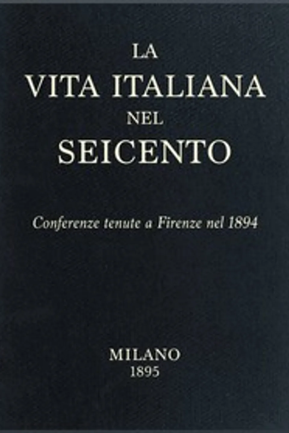 La vita Italiana nel Seicento: Conferenze tenute a Firenze nel 1894, Various