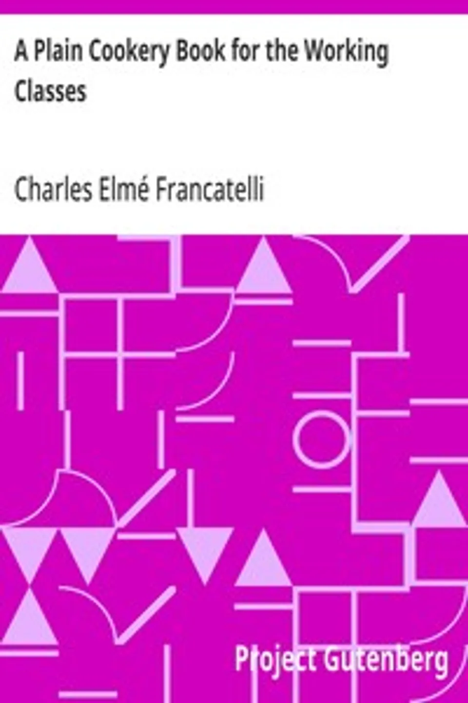 A Plain Cookery Book for the Working Classes, Charles Elmé Francatelli